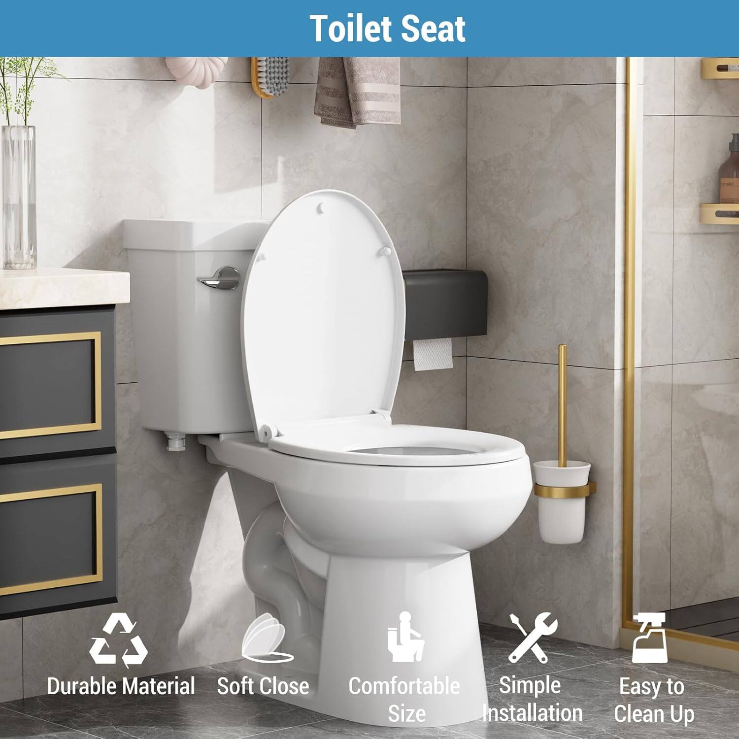 Toilet Seat

- Durable Material
- Soft Close
- Comfortable Size
- Simple Installation
- Easy to Clean Up