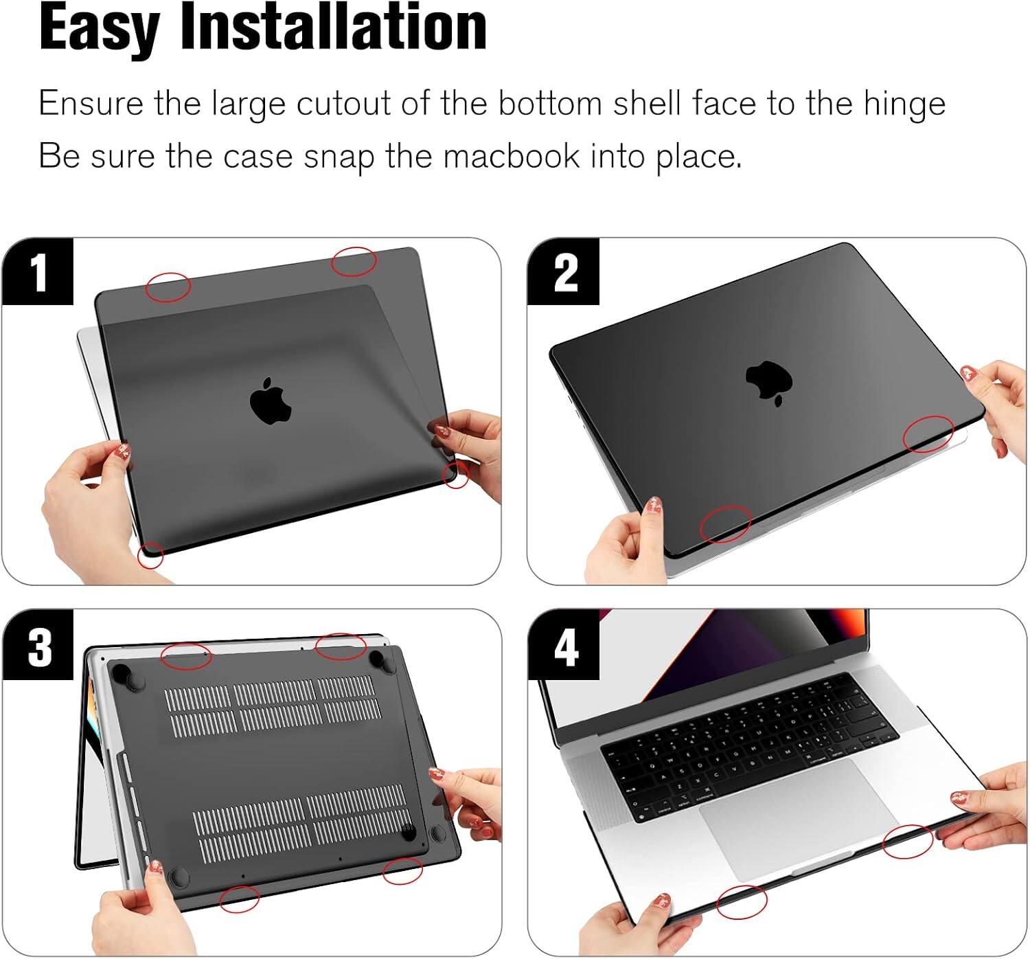 Easy Installation

Ensure the large cutout of the bottom shell face to the hinge. Be sure the case snap the macbook into place.

1
2
3
4