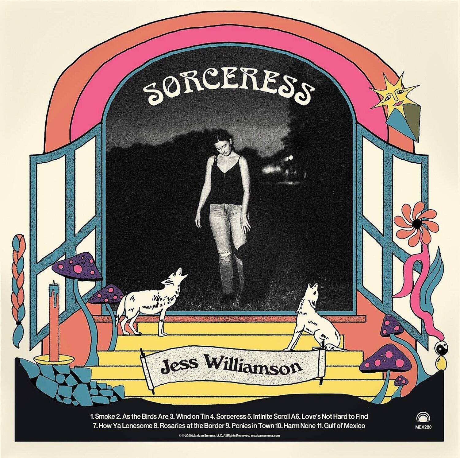 SORCERESS  
Jess Williamson  

1. Smoke  
2. As the Birds Are  
3. Wind on Tin  
4. Sorceress  
5. Infinite Scroll  
6. Love's Not Hard to Find  
7. How Ya Lonesome  
8. Rosaries at the Border  
9. Ponies in Town  
10. Harm None  
11. Gulf of Mexico  

MEX280  
© 2009 Mexican Summer, LLC. All Rights Reserved. mexicansummer.com