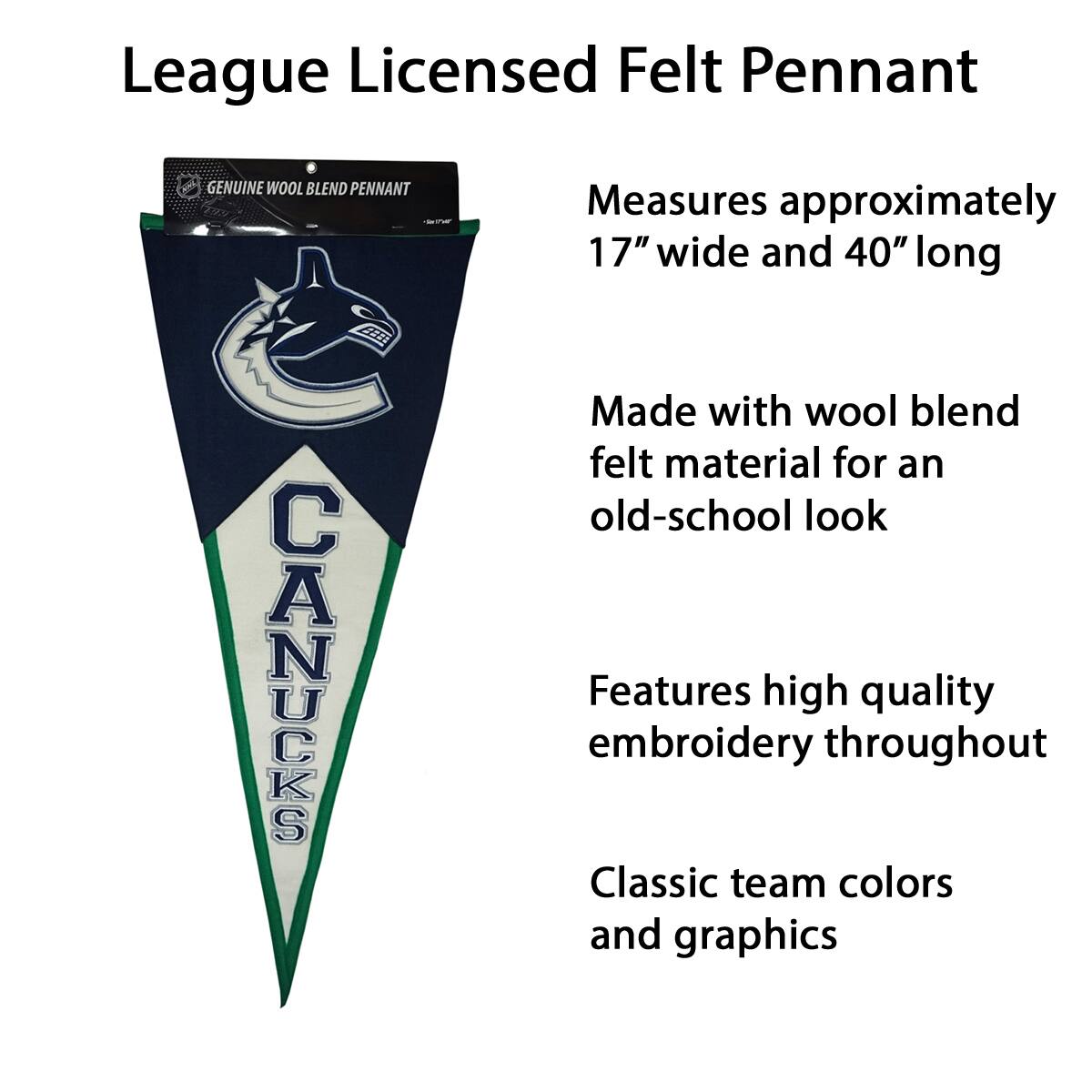League Licensed Felt Pennant

- Genuine Wool Blend Pennant
- Measures approximately 17" wide and 40" long
- Made with wool blend felt material for an old-school look
- Features high quality embroidery throughout
- Classic team colors and graphics