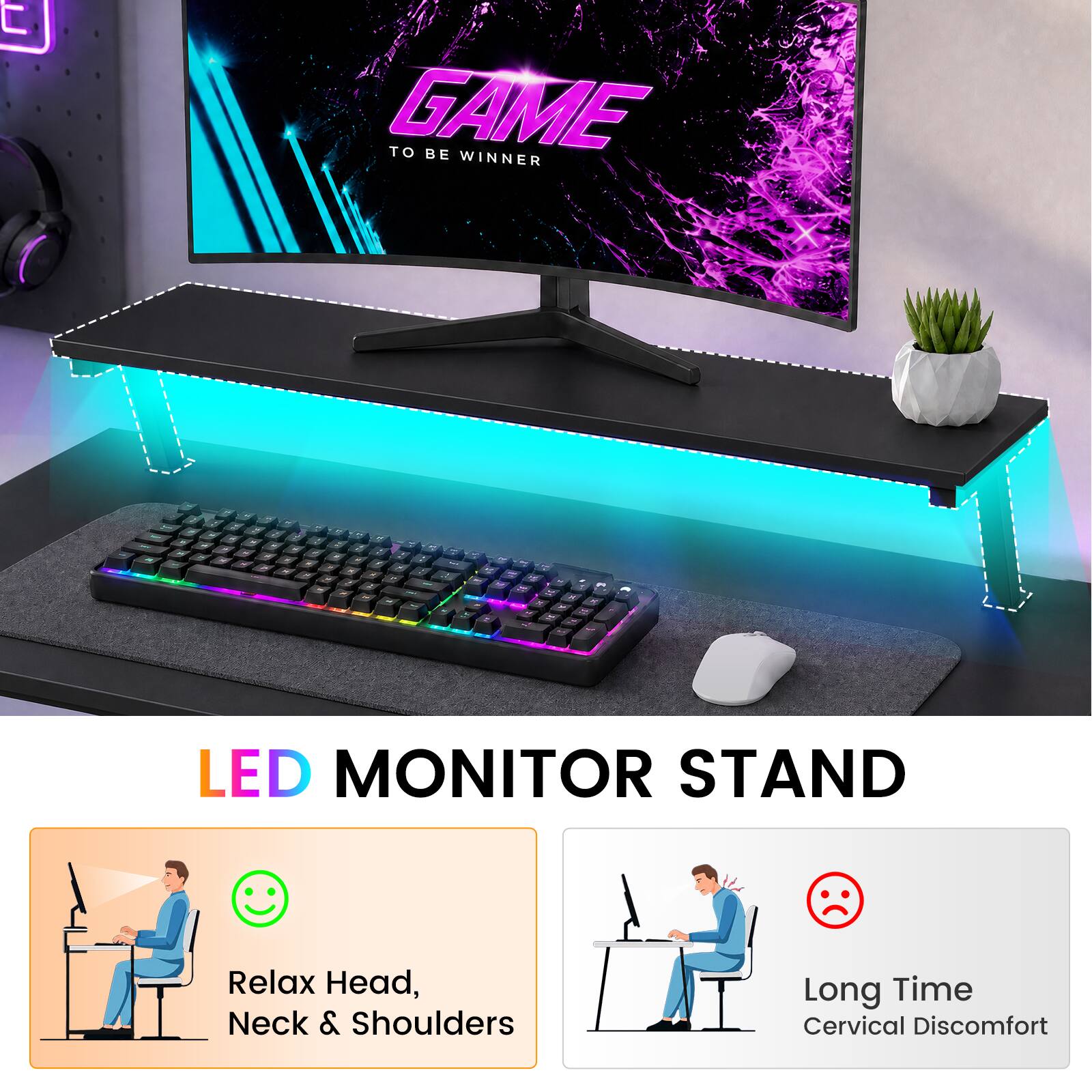 GAME TO BE WINNER

LED MONITOR STAND

Relax Head, Neck & Shoulders

Long Time Cervical Discomfort