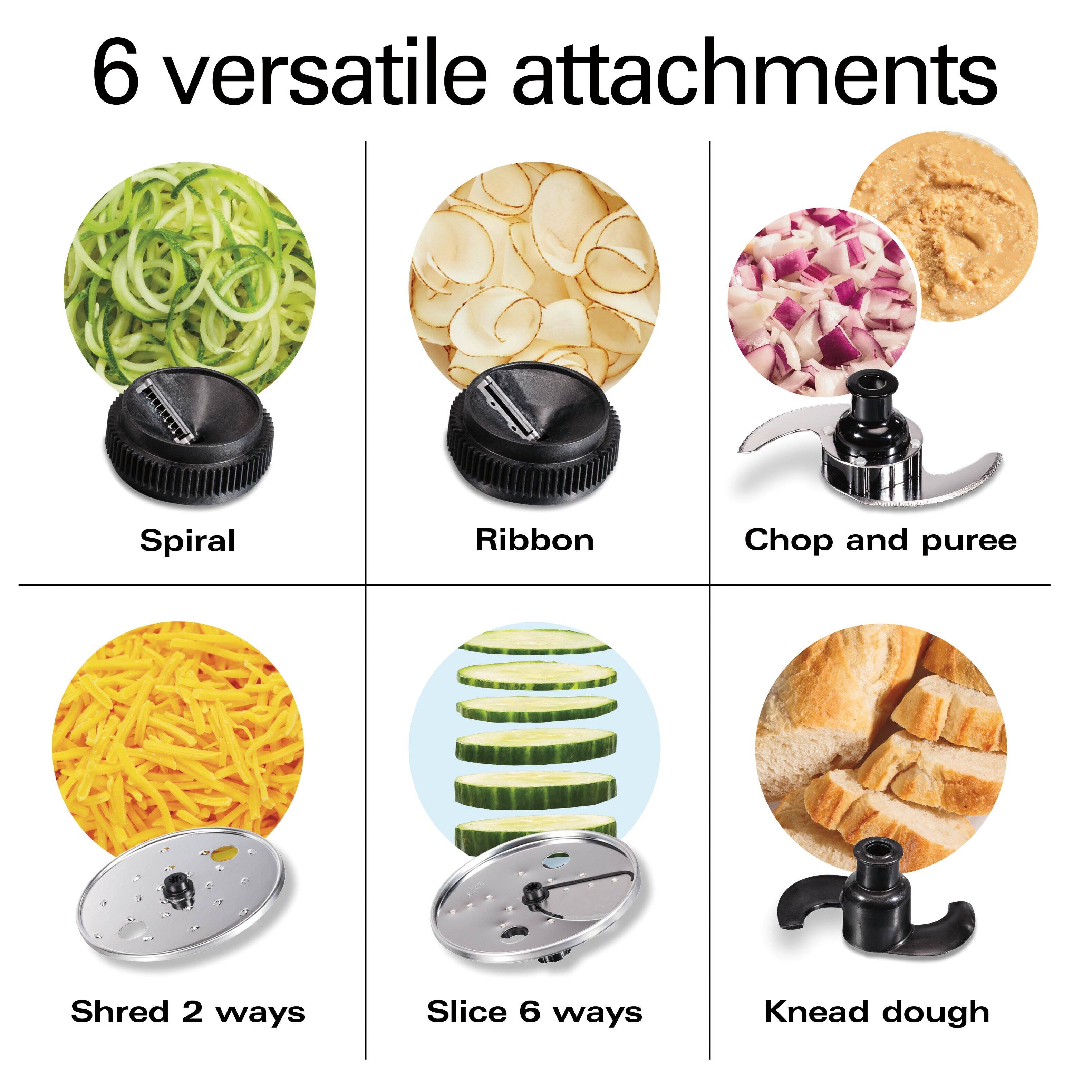 6 versatile attachments

- Spiral
- Ribbon
- Chop and puree
- Shred 2 ways
- Slice 6 ways
- Knead dough