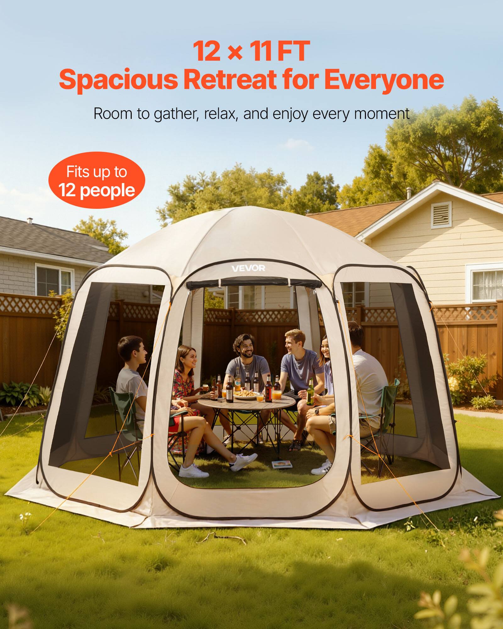 12 x 11 FT  
Spacious Retreat for Everyone  
Room to gather, relax, and enjoy every moment  
Fits up to 12 people  
VEVOR