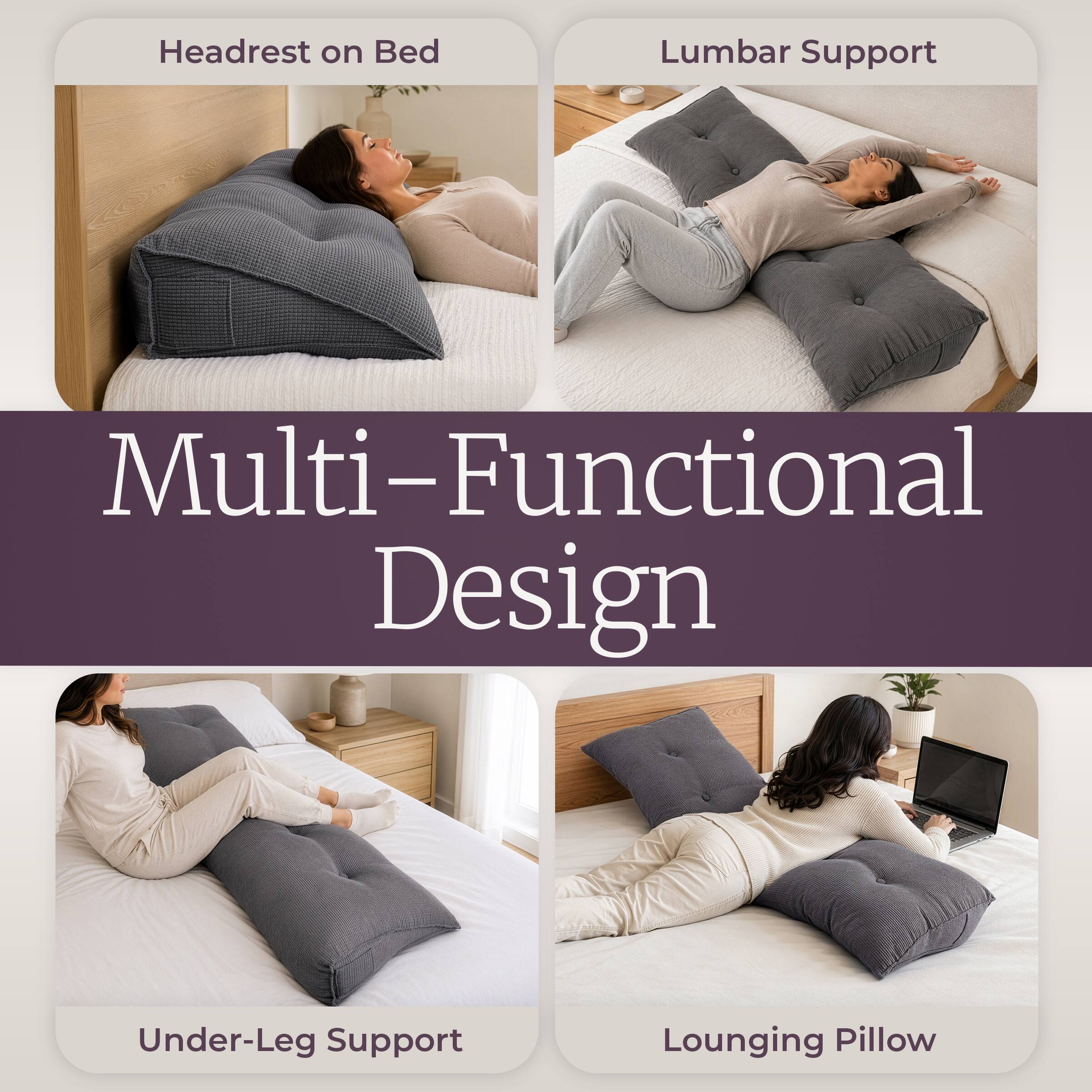 Headrest on Bed  
Lumbar Support  
Multi-Functional Design  
Under-Leg Support  
Lounging Pillow