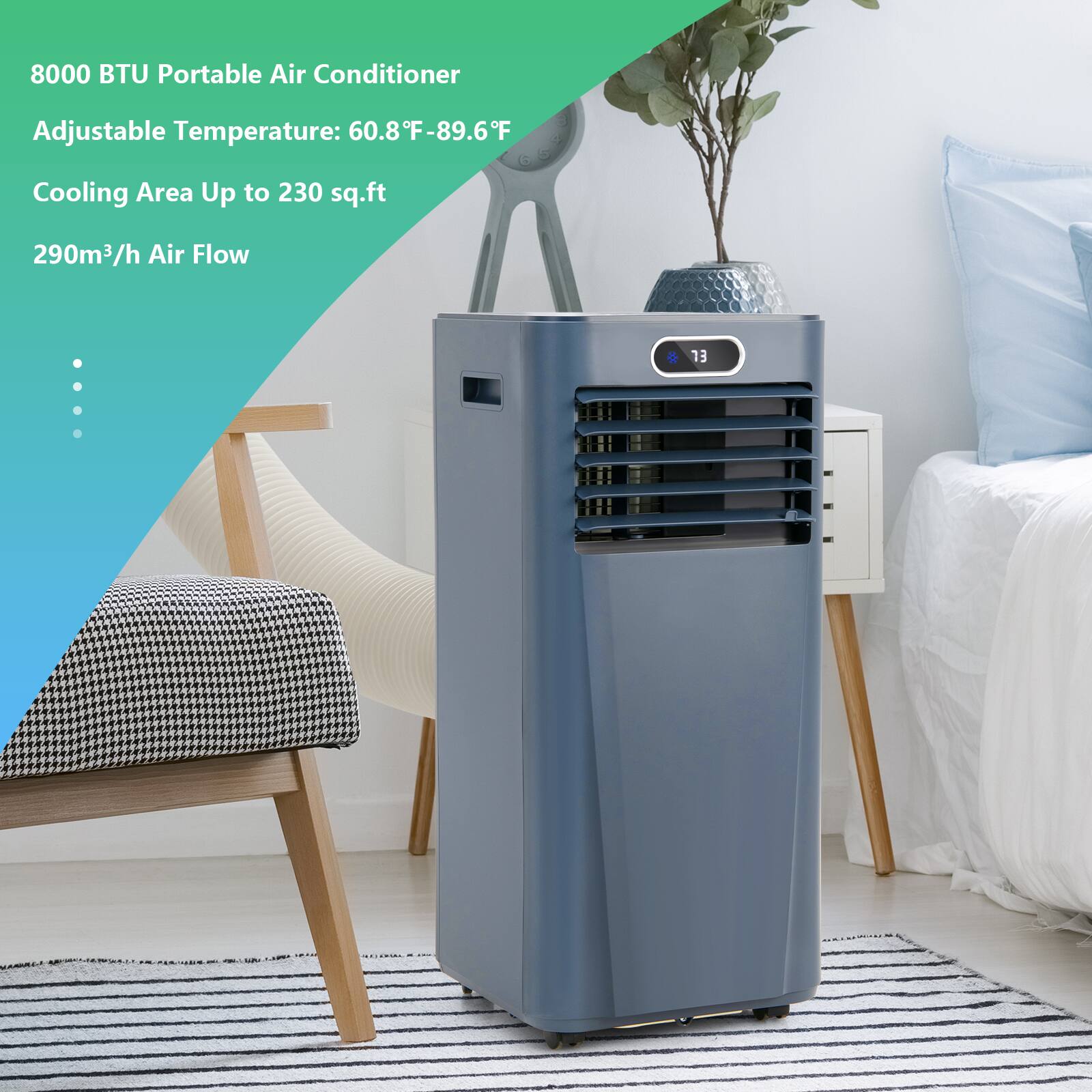 8000 BTU Portable Air Conditioner  
Adjustable Temperature: 60.8°F - 89.6°F  
Cooling Area Up to 230 sq.ft  
290m³/h Air Flow