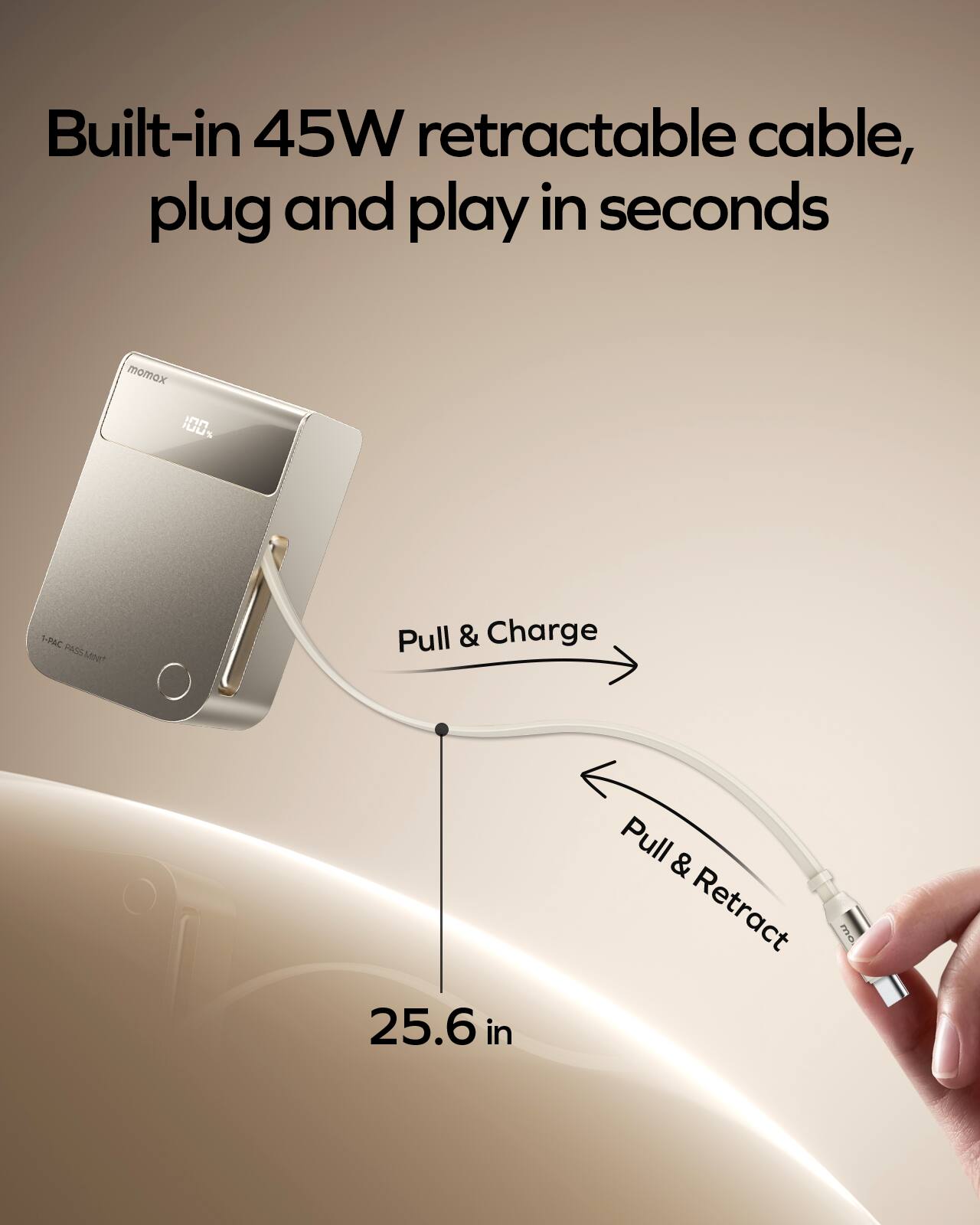 Built-in 45W retractable cable, plug and play in seconds

momax 100% 1-PAC PASSMNT

Pull & Charge

25.6 in

Pull & Retract