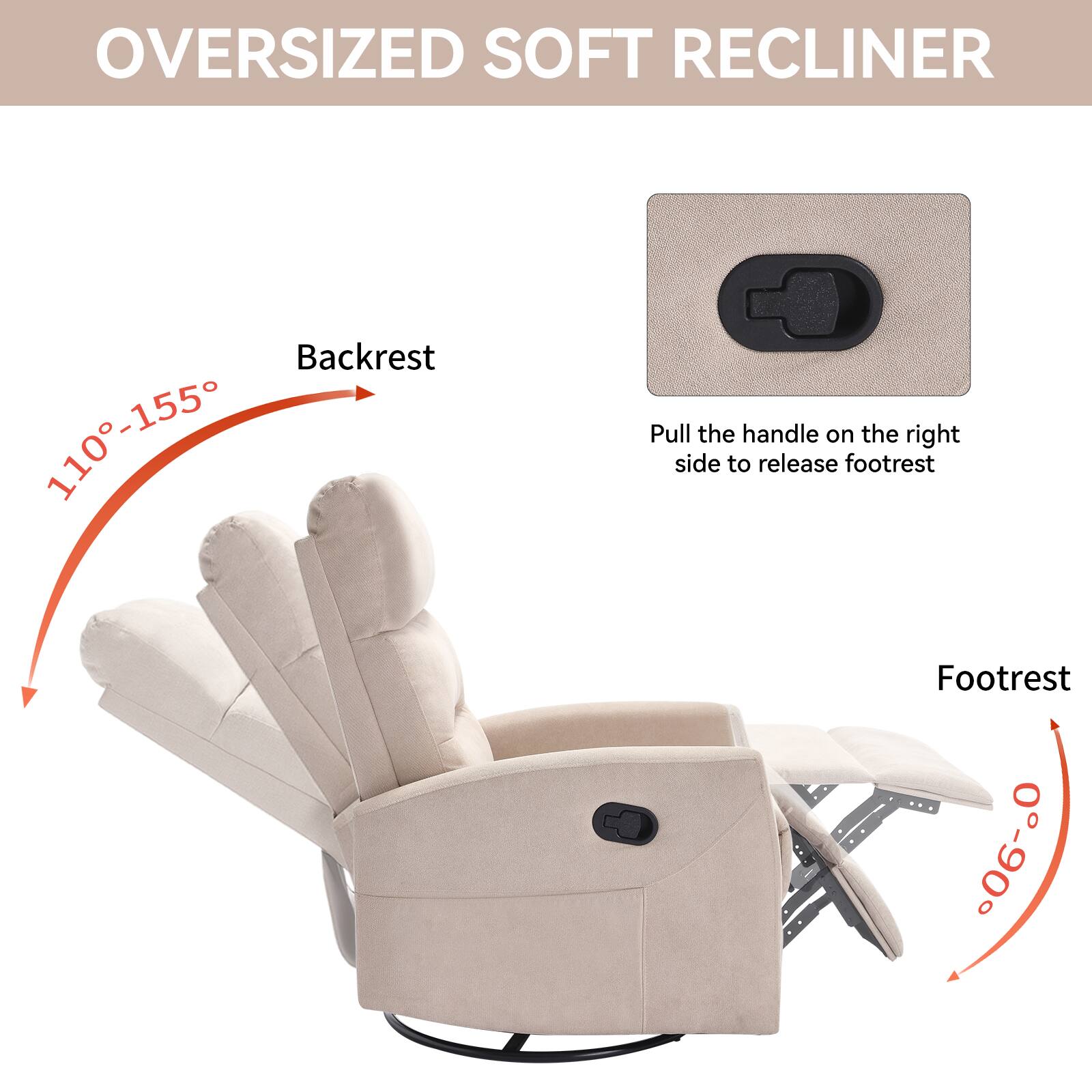 Oversized Soft Recliner

Backrest: 110°-155°

Footrest: 0°-90°

Pull the handle on the right side to release footrest