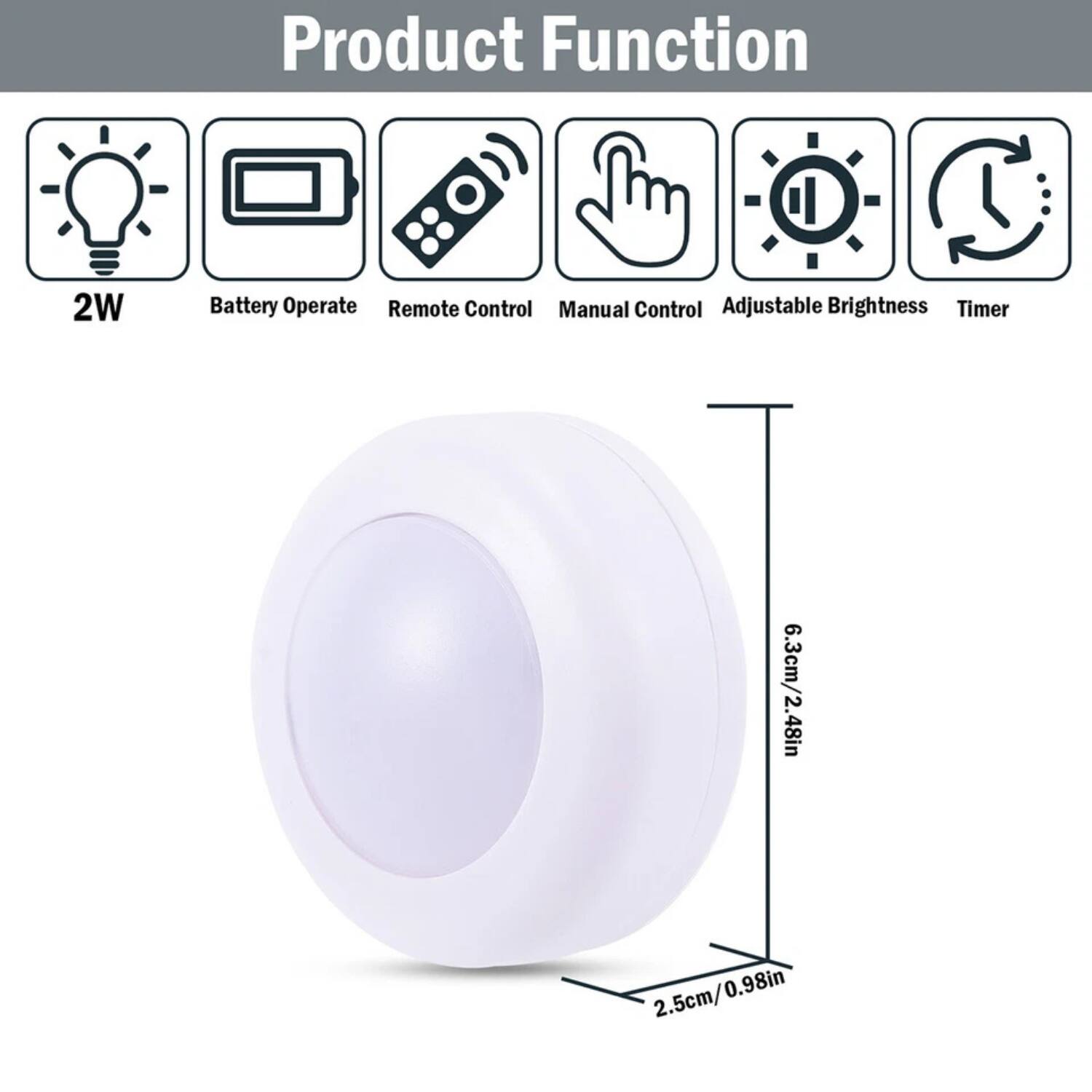 Product Function

- 2W
- Battery Operate
- Remote Control
- Manual Control
- Adjustable Brightness
- Timer

Dimensions:
- 6.3cm/2.48in
- 2.5cm/0.98in
- 2.5cm/0.98in