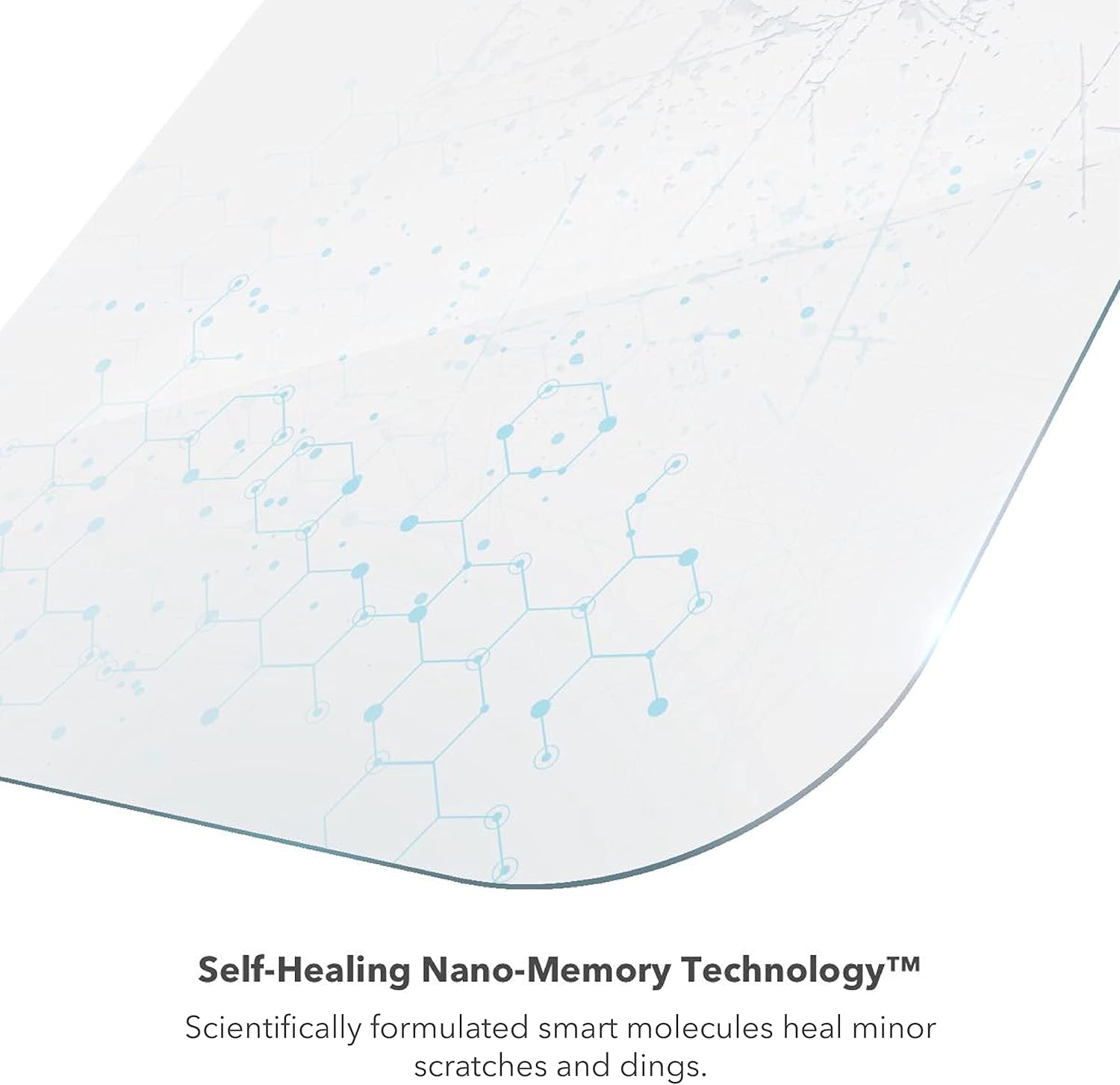 Self-Healing Nano-Memory Technology™  
Scientifically formulated smart molecules heal minor scratches and dings.