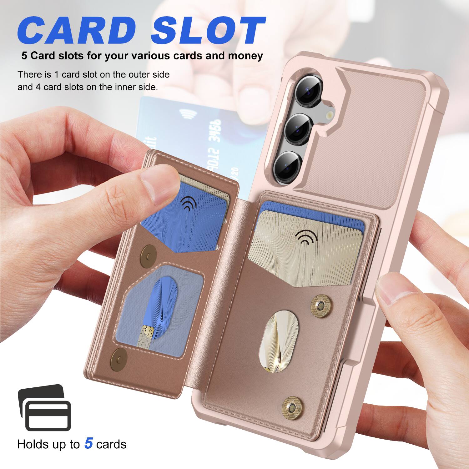 CARD SLOT

5 Card slots for your various cards and money

There is 1 card slot on the outer side and 4 card slots on the inner side.

Holds up to 5 cards