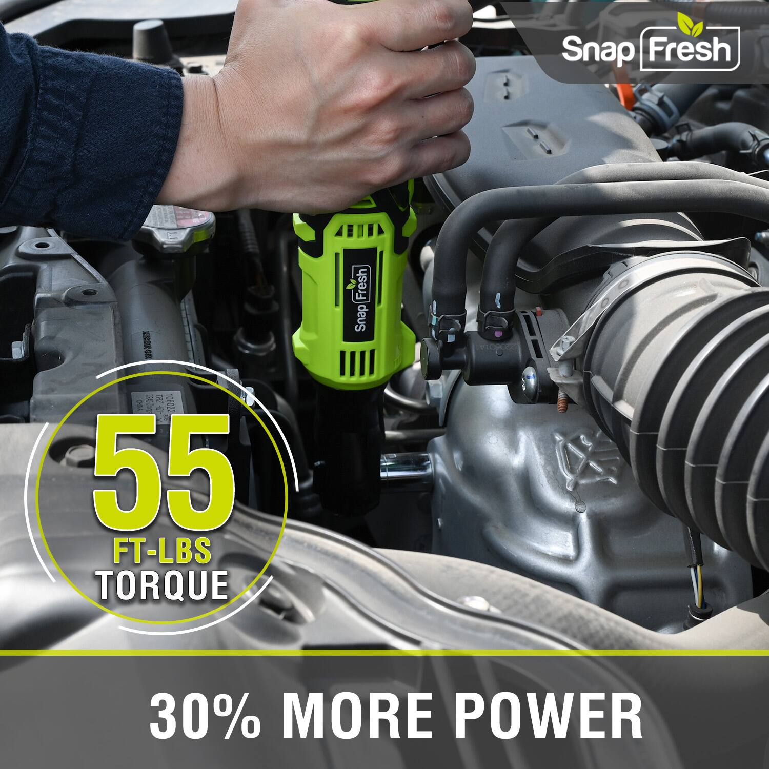 Snap Fresh  
55 FT-LBS TORQUE  
30% MORE POWER