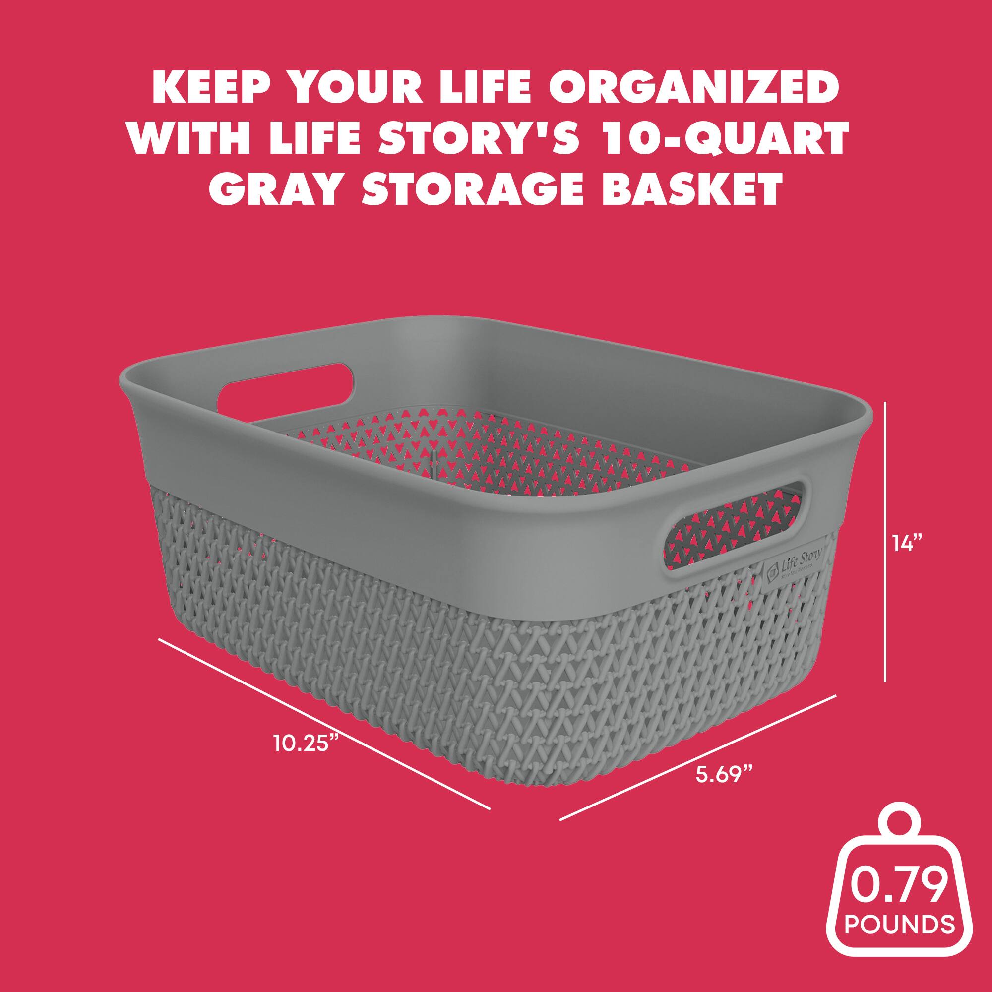 KEEP YOUR LIFE ORGANIZED WITH LIFE STORY'S 10-QUART GRAY STORAGE BASKET

- 14" x 10.25" x 5.69"
- 0.79 POUNDS