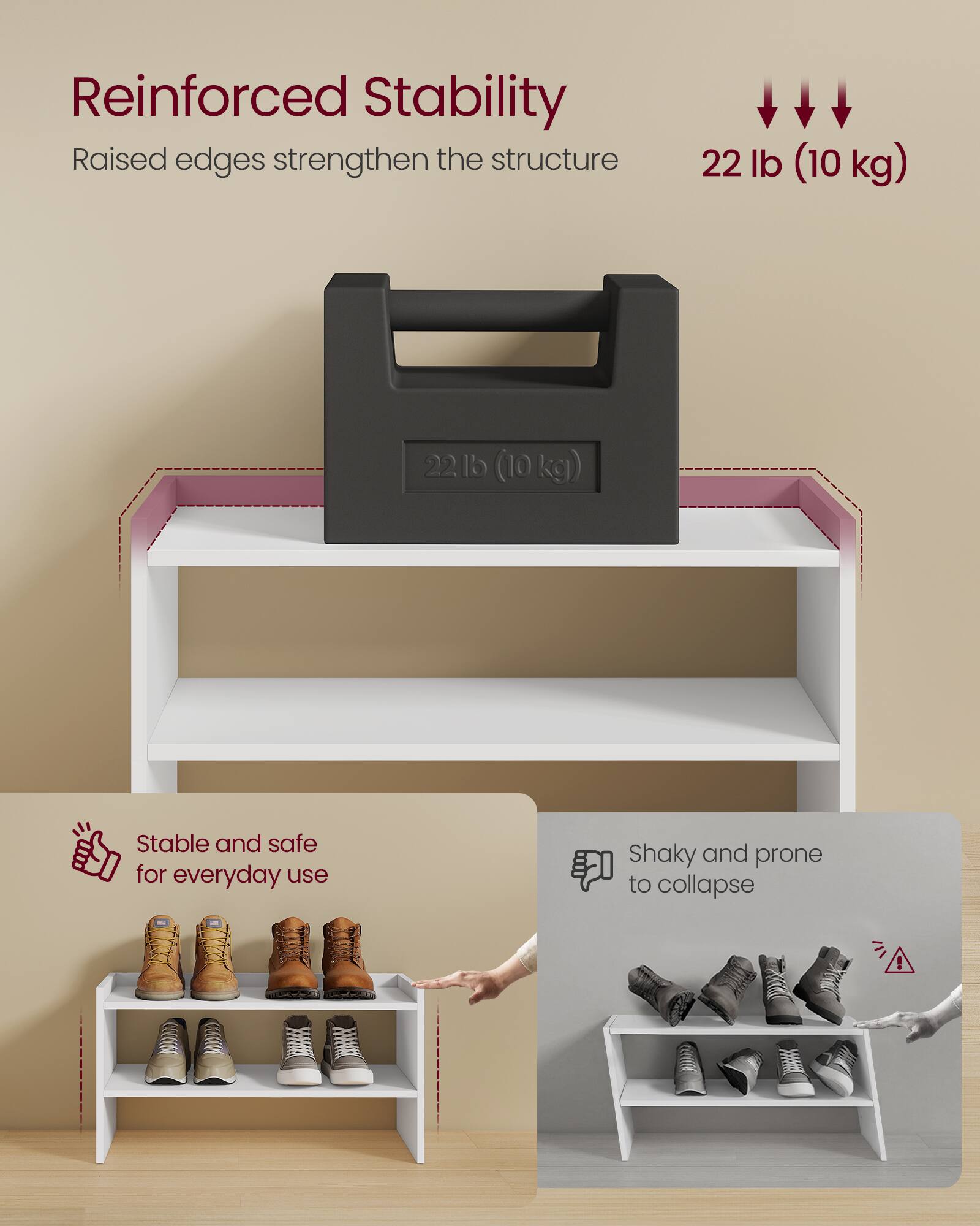 Reinforced Stability  
Raised edges strengthen the structure  
22 lb (10 kg)  

Stable and safe for everyday use  

Shaky and prone to collapse