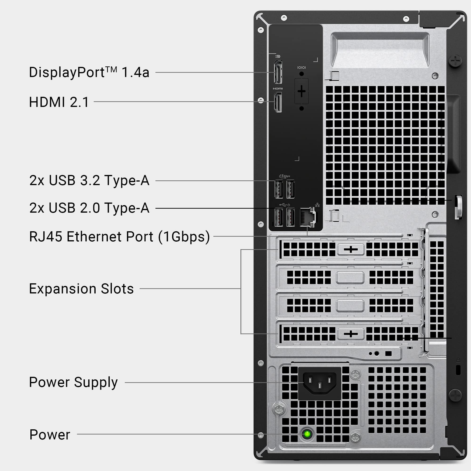 DisplayPort HDMI 2.1 2x USB 3.2 Type-A 2x USB 2.0 Type-A RJ45 Ethernet Port (1Gbps) Expansion Slots Power Supply
