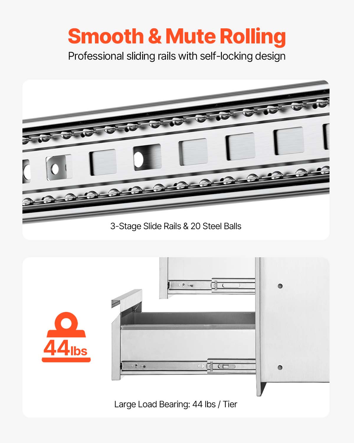 Smooth & Mute Rolling  
Professional sliding rails with self-locking design  

3-Stage Slide Rails & 20 Steel Balls  

Large Load Bearing: 44 lbs / Tier