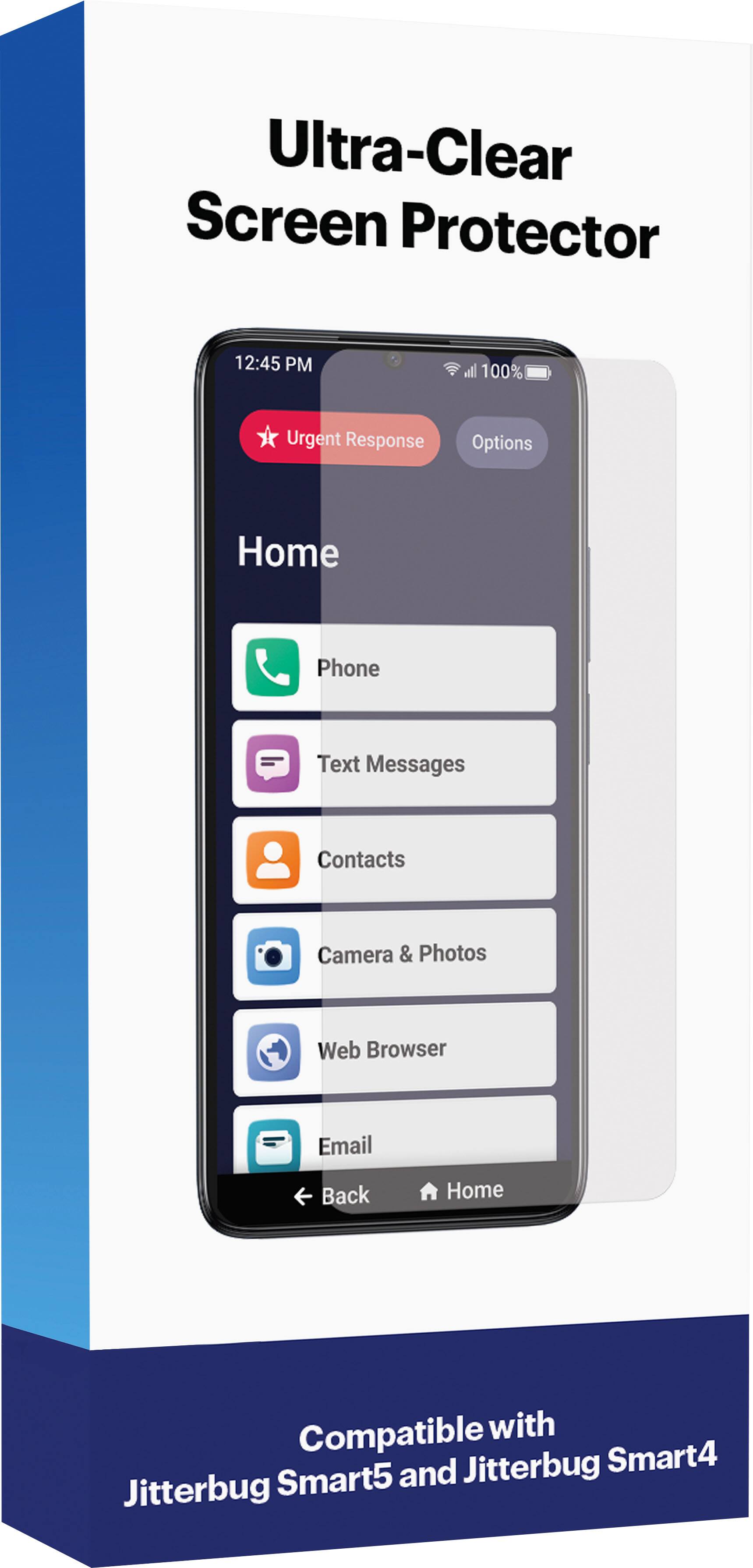 Ultra-Clear Screen Protector

12:45 PM
100%
Urgent Response
Options
Home
Phone
Text Messages
Contacts
Camera & Photos
Web Browser
Email
Back
Home

Compatible with Jitterbug Smart4 and Jitterbug Smart5