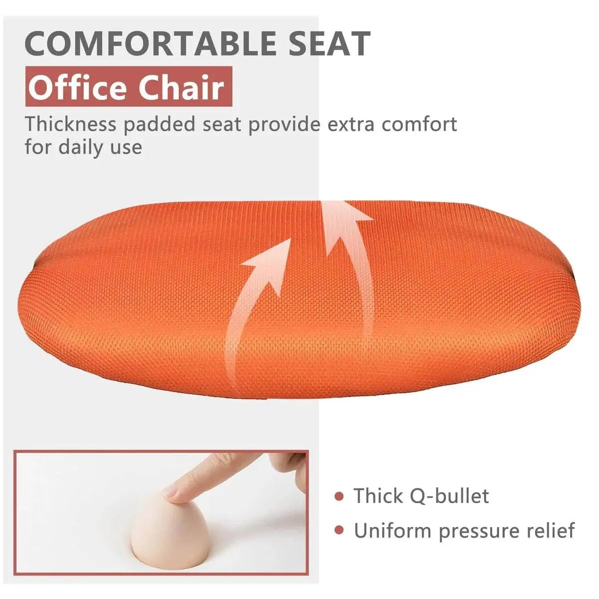 COMFORTABLE SEAT  
Office Chair  
Thickness padded seat provide extra comfort for daily use  

Thick Q-bullet  
Uniform pressure relief
