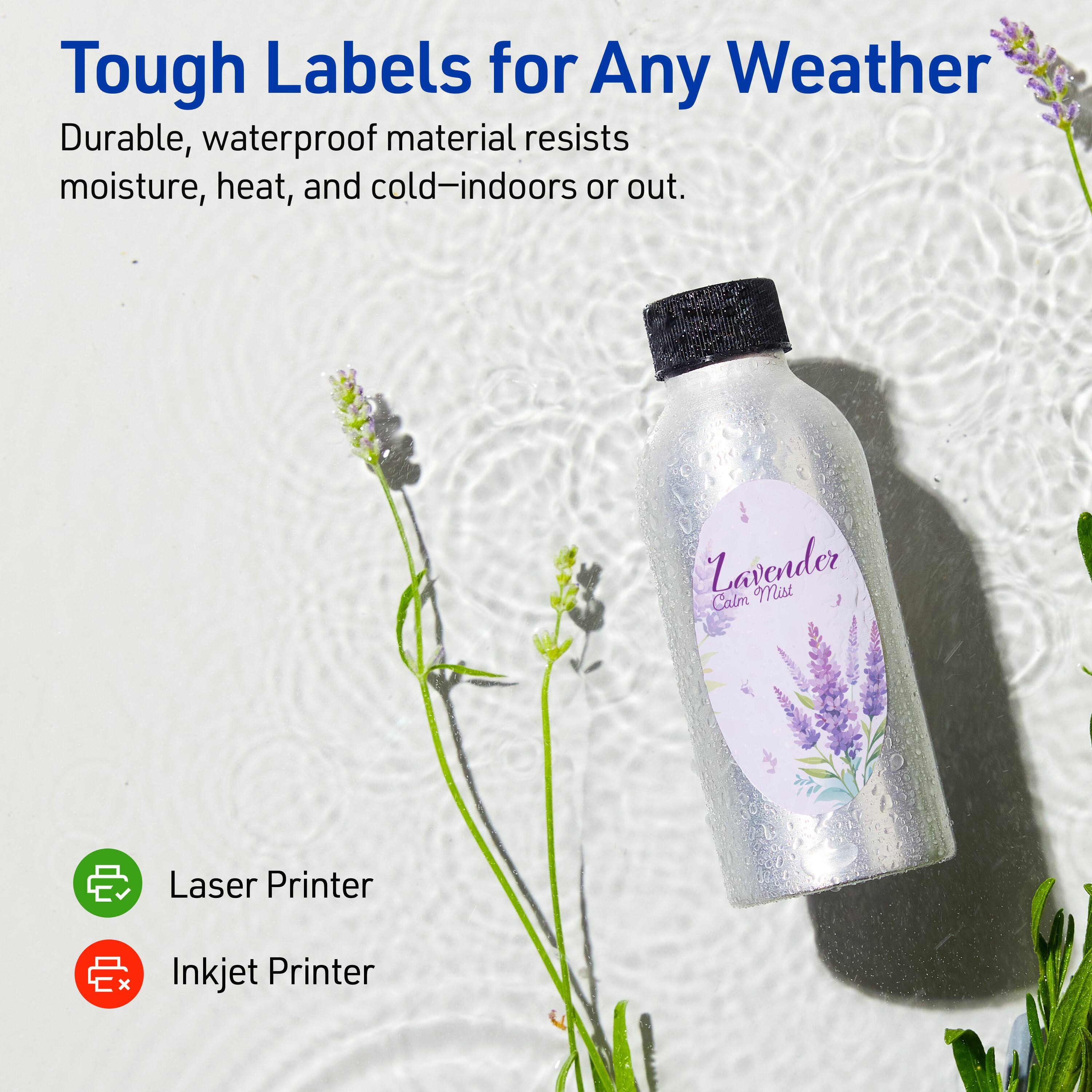 Tough Labels for Any Weather

Durable, waterproof material resists moisture, heat, and cold—indoors or out.

Lavender Calm Mist

Laser Printer  
Inkjet Printer