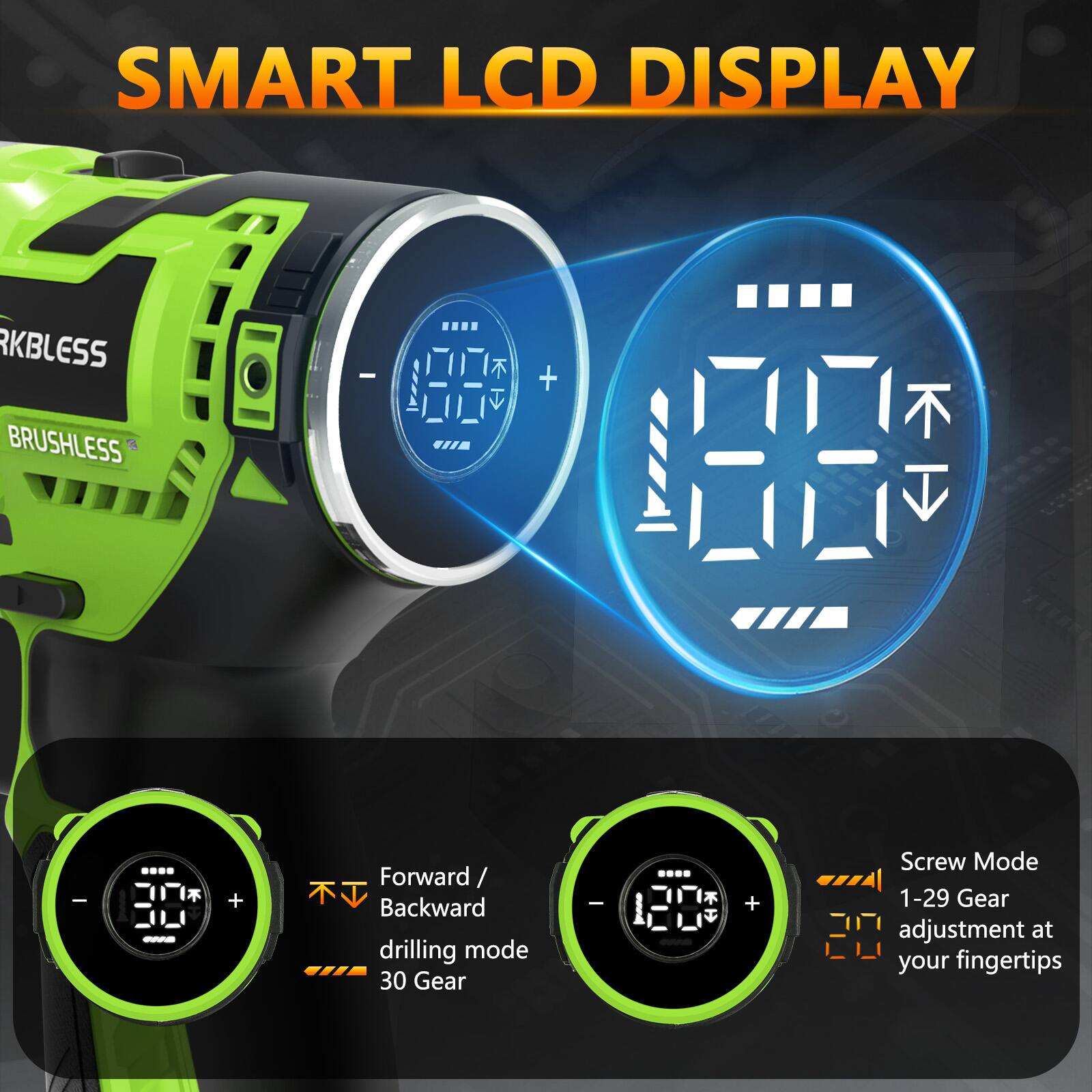 SMART LCD DISPLAY

RKBLESS BRUSHLESS

Forward / Backward drilling mode 30 Gear

Screw Mode 1-29 Gear adjustment at your fingertips