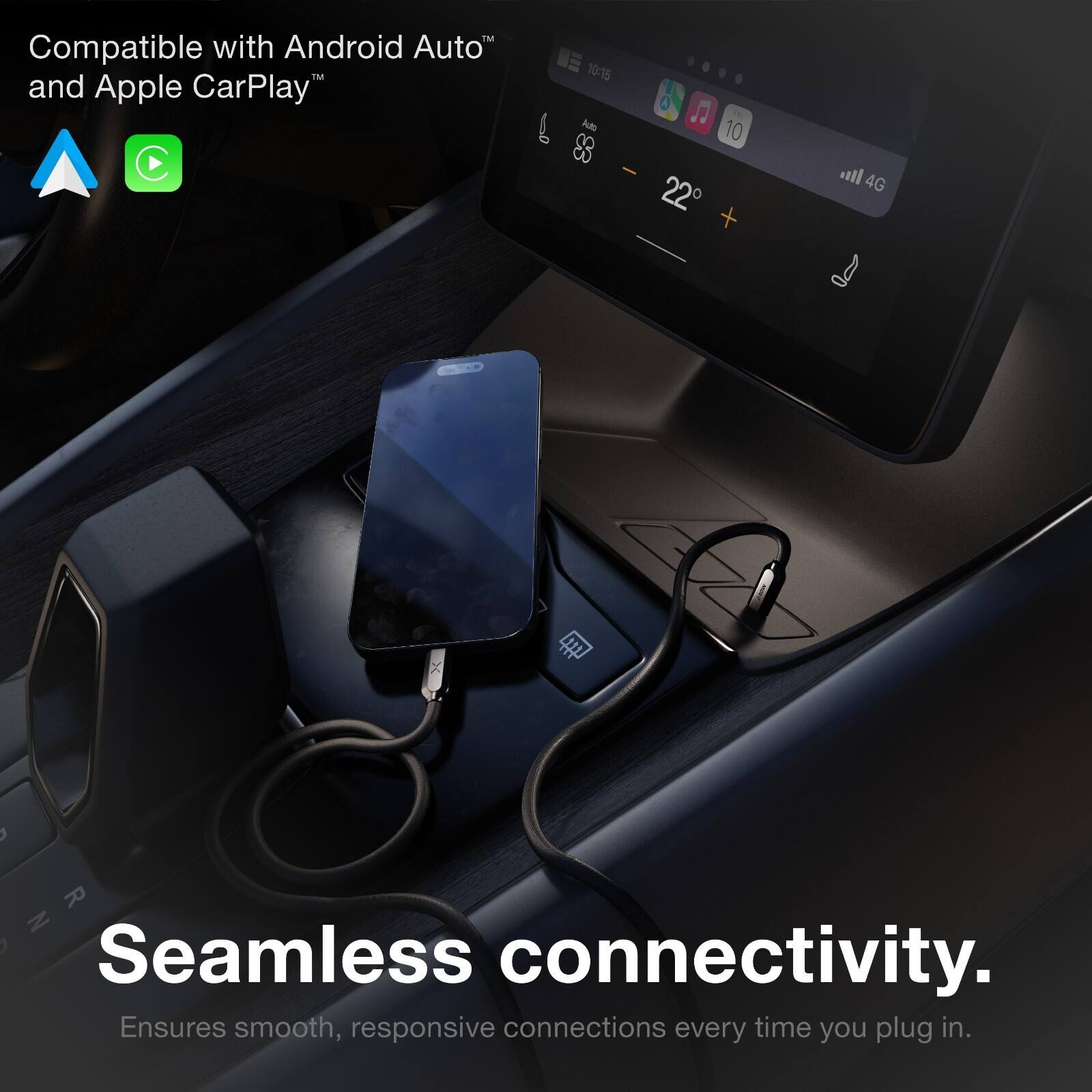 TM Compatible with Android Auto™ and Apple CarPlay™

10:15 0 Adh To 10 - 22 ll 4G

R : Z

Seamless connectivity. Ensures smooth, responsive connections every time you plug in.