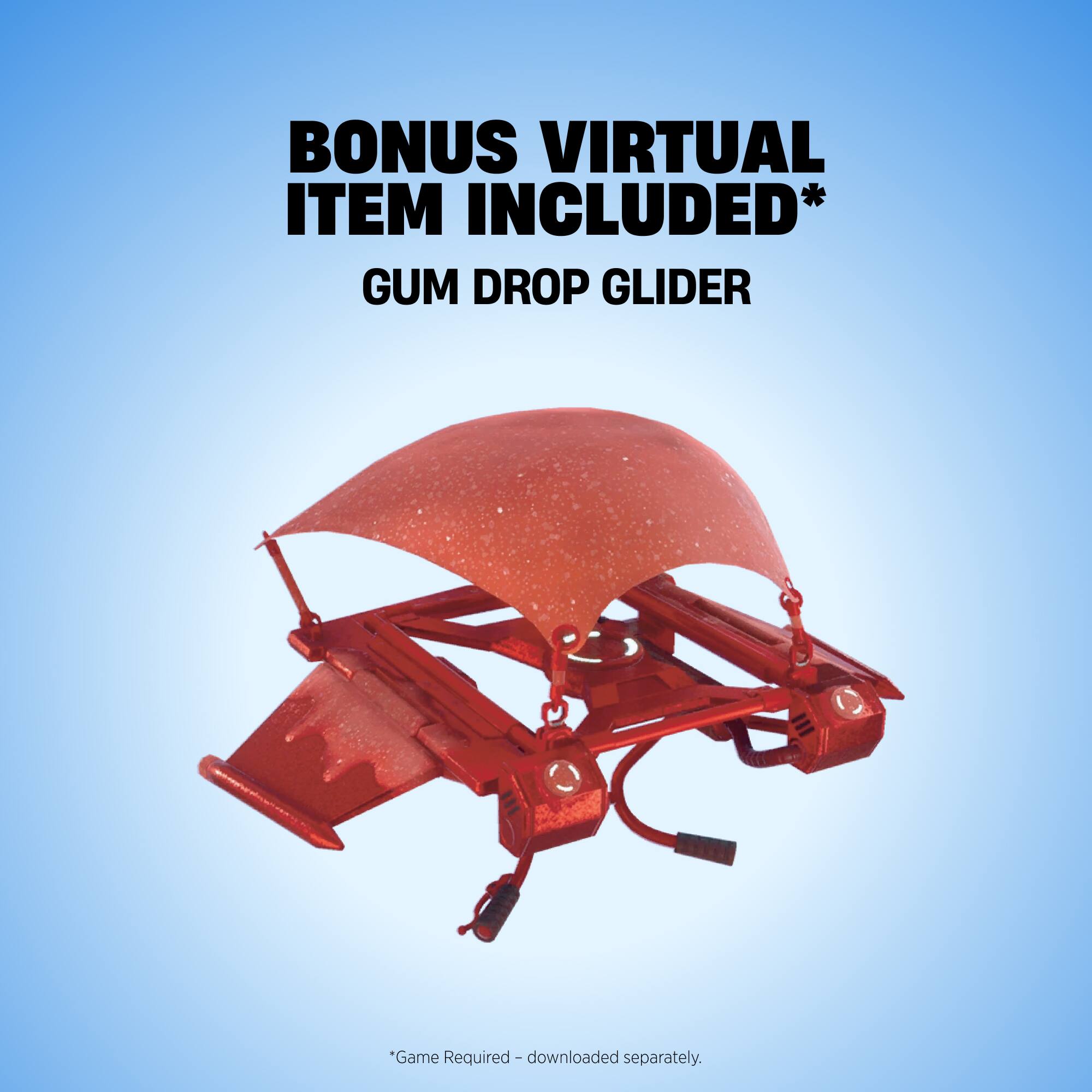 BONUS VIRTUAL ITEM INCLUDED*  
GUM DROP GLIDER  
*Game Required - downloaded separately.