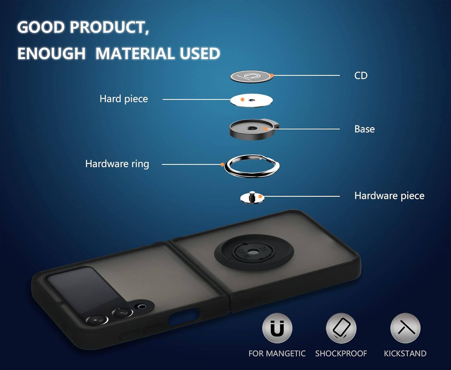 GOOD PRODUCT, ENOUGH MATERIAL USED
CD
Hard piece
Base
Hardware ring
Hardware piece
FOR MANGETIC
SHOCKPROOF
KICKSTAND