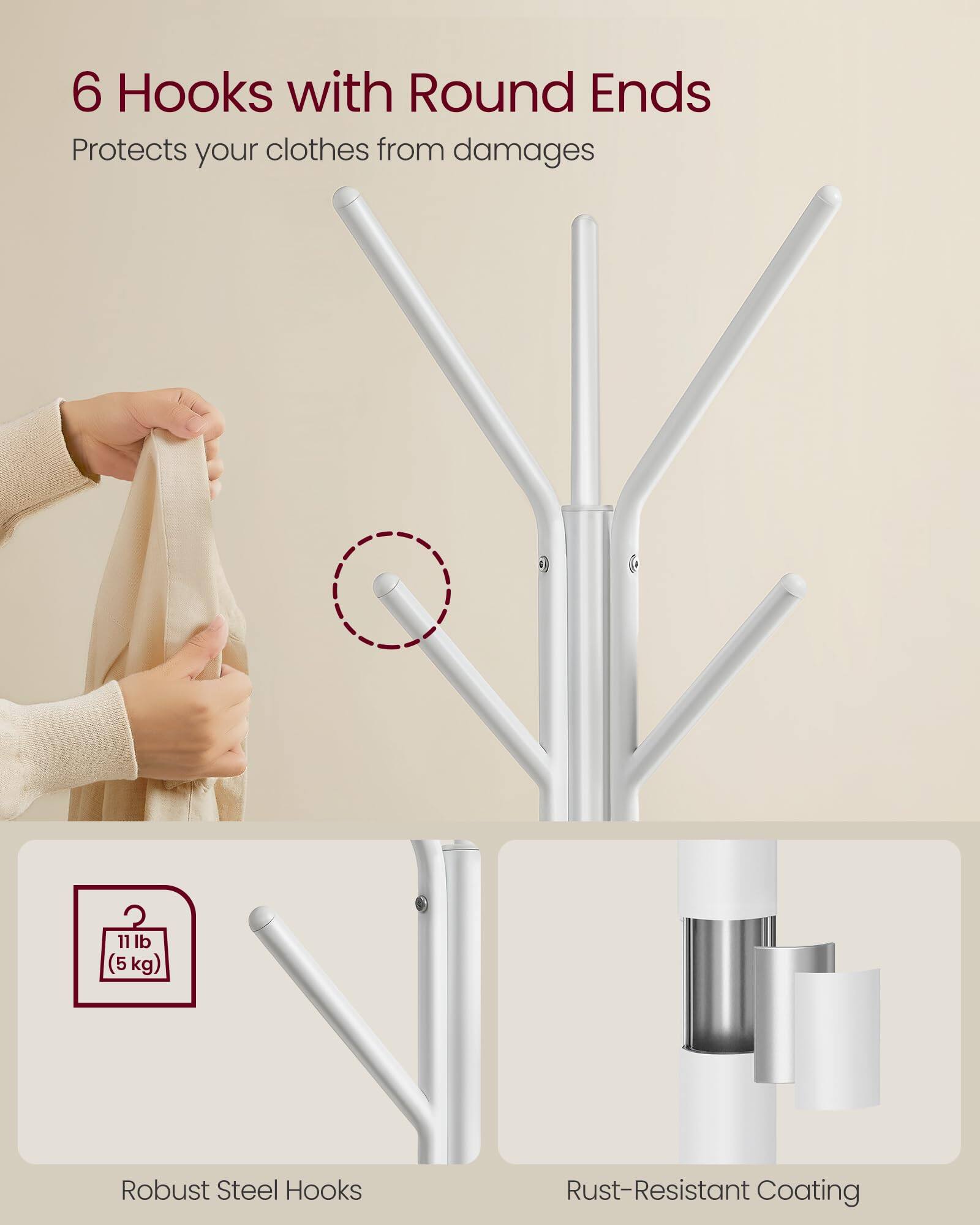 6 Hooks with Round Ends  
Protects your clothes from damages  

11 lb (5 kg)  

Robust Steel Hooks  
Rust-Resistant Coating