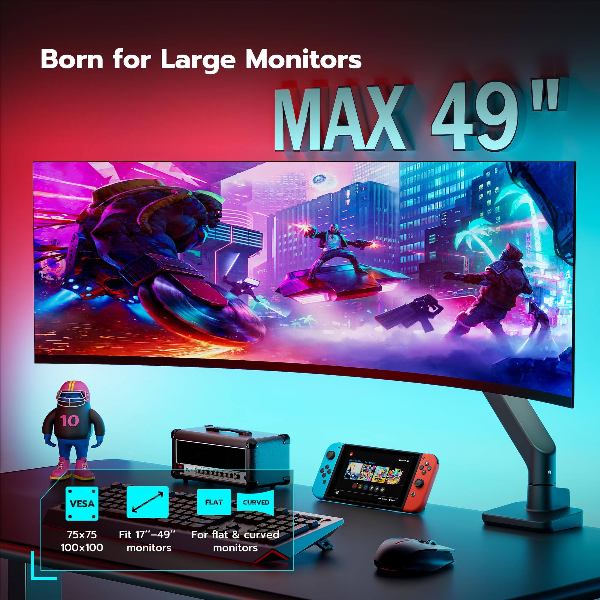 Born for Large Monitors  
MAX 49"  

VESA 75x75 100x100  
Fit 17"-49" monitors  
For flat & curved monitors