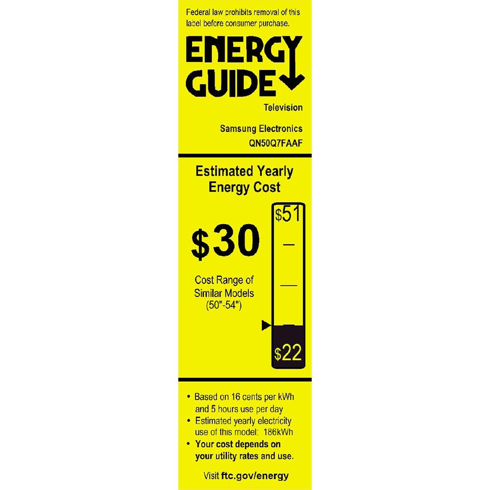 Federal law prohibits removal of this label before consumer purchase.

**ENERGY GUIDE**  
Television  
Samsung Electronics  
QN50Q7FAAF  

**Estimated Yearly Energy Cost**  
$30  
$51  
$22  

Cost Range of Similar Models (50"-54")  

Based on 16 cents per kWh and 5 hours use per day  
Estimated yearly electricity use of this model: 186kWh  
Your cost depends on your utility rates and use.  

Visit ftc.gov/energy
