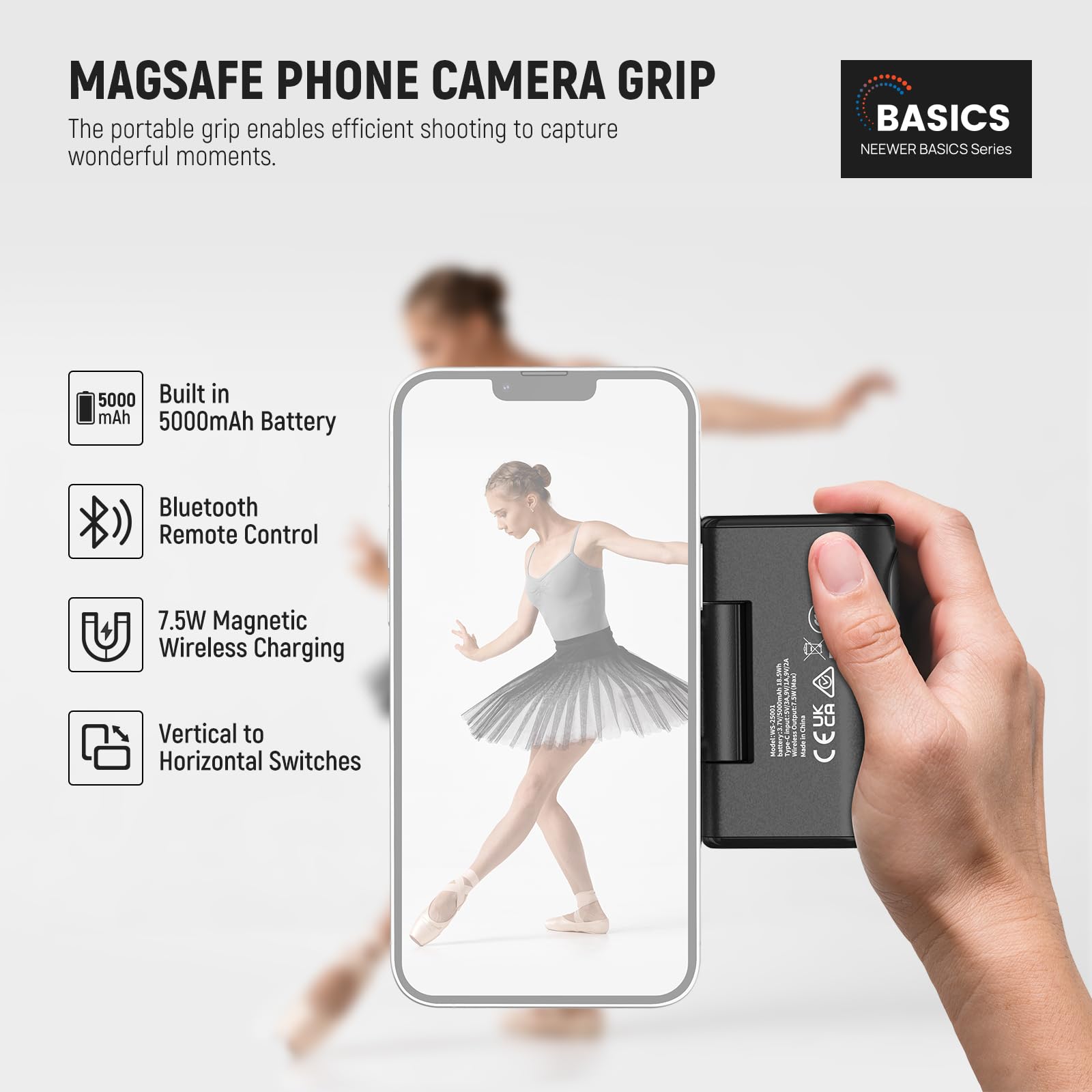 MAGSAFE PHONE CAMERA GRIP

The portable grip enables efficient shooting to capture wonderful moments.

BASICS  
NEEWER BASICS Series

- Built in 5000mAh Battery
- Bluetooth Remote Control
- 7.5W Magnetic Wireless Charging
- Vertical to Horizontal Switches