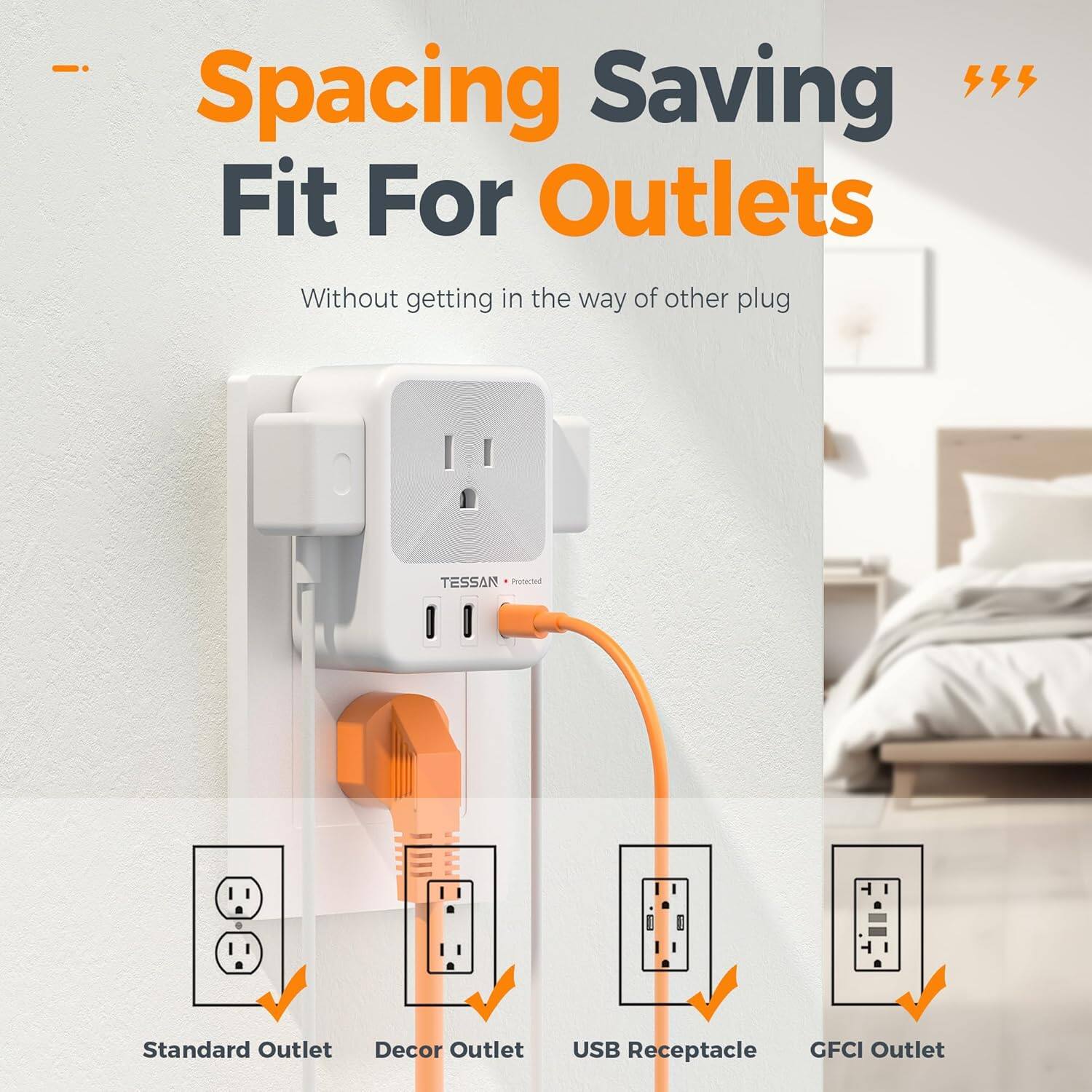 Spacing Saving  
Fit For Outlets  
Without getting in the way of other plug  

Standard Outlet  
Decor Outlet  
USB Receptacle  
GFCI Outlet