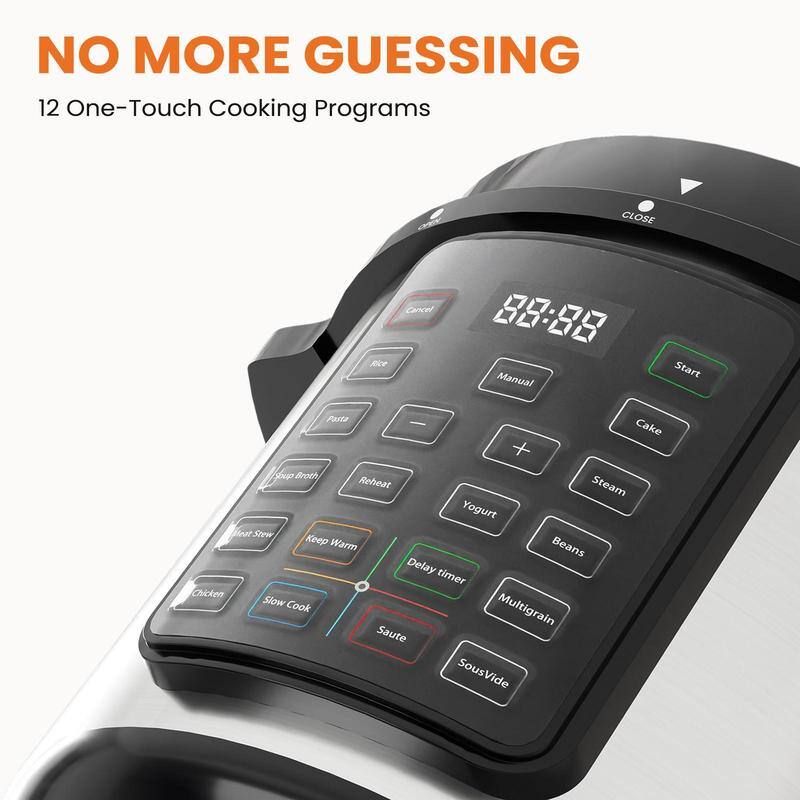 NO MORE GUESSING
12 One-Touch Cooking Programs
CLOSE
Rice
Cancel
88:88
Manual
Start
Cake
+ Steam
Yogurt
Broth
Reheat
Stew
Keep Warm
Beans
Delay timer
Chicken
Slow Cook
Multigrain
Saute
Sous Vide