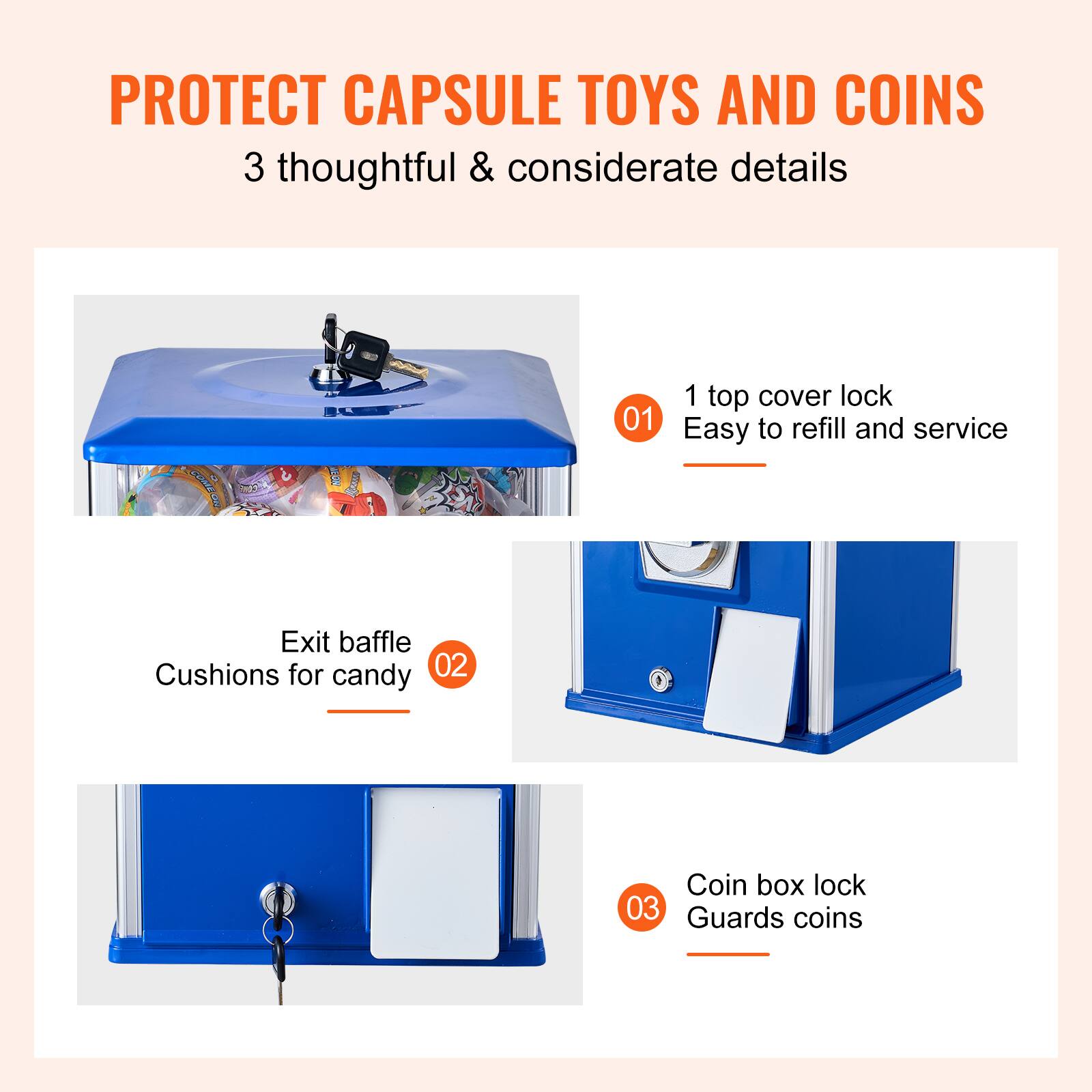 PROTECT CAPSULE TOYS AND COINS  
3 thoughtful & considerate details  

01  
1 top cover lock  
Easy to refill and service  

02  
Exit baffle  
Cushions for candy  

03  
Coin box lock  
Guards coins