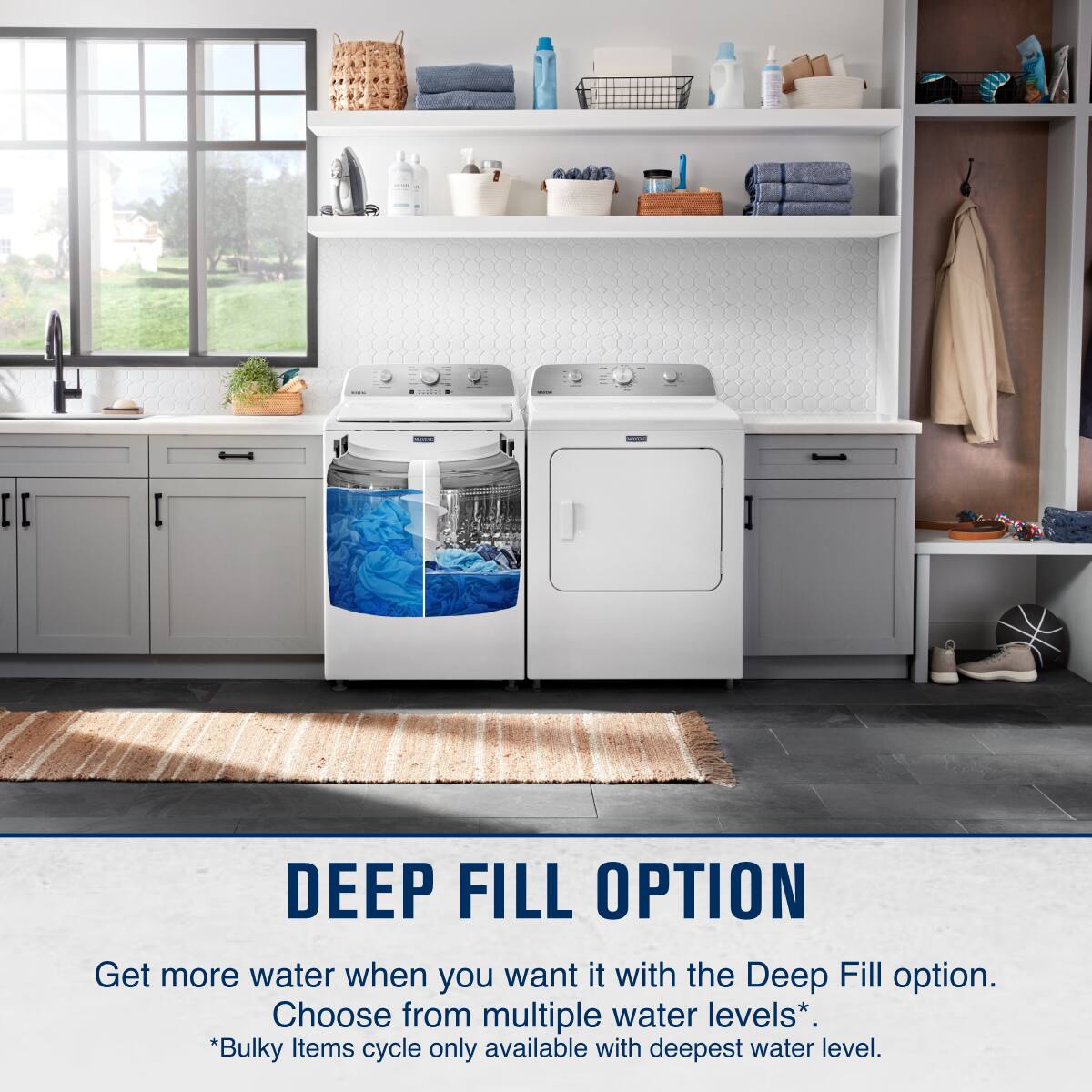 DEEP FILL OPTION

Get more water when you want it with the Deep Fill option.  
Choose from multiple water levels*.  
*Bulky Items cycle only available with deepest water level.