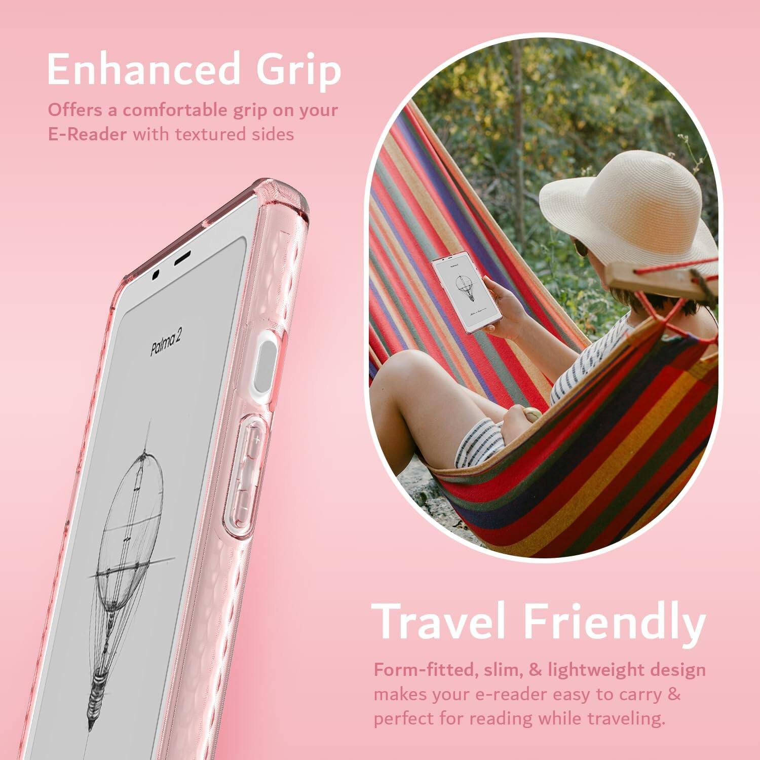 Enhanced Grip  
Offers a comfortable grip on your E-Reader with textured sides  

Travel Friendly  
Form-fitted, slim, & lightweight design makes your e-reader easy to carry & perfect for reading while traveling.
