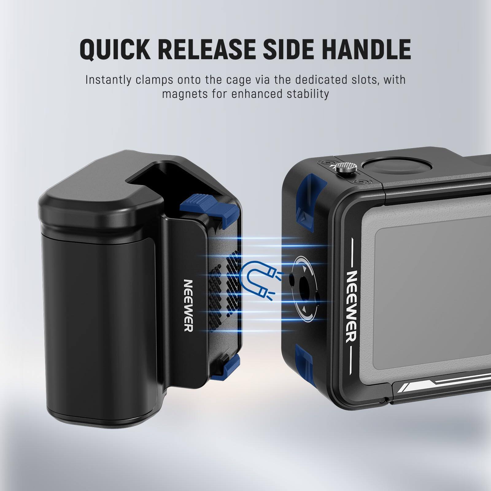 QUICK RELEASE SIDE HANDLE  
Instantly clamps onto the cage via the dedicated slots, with magnets for enhanced stability  

NEEWER
