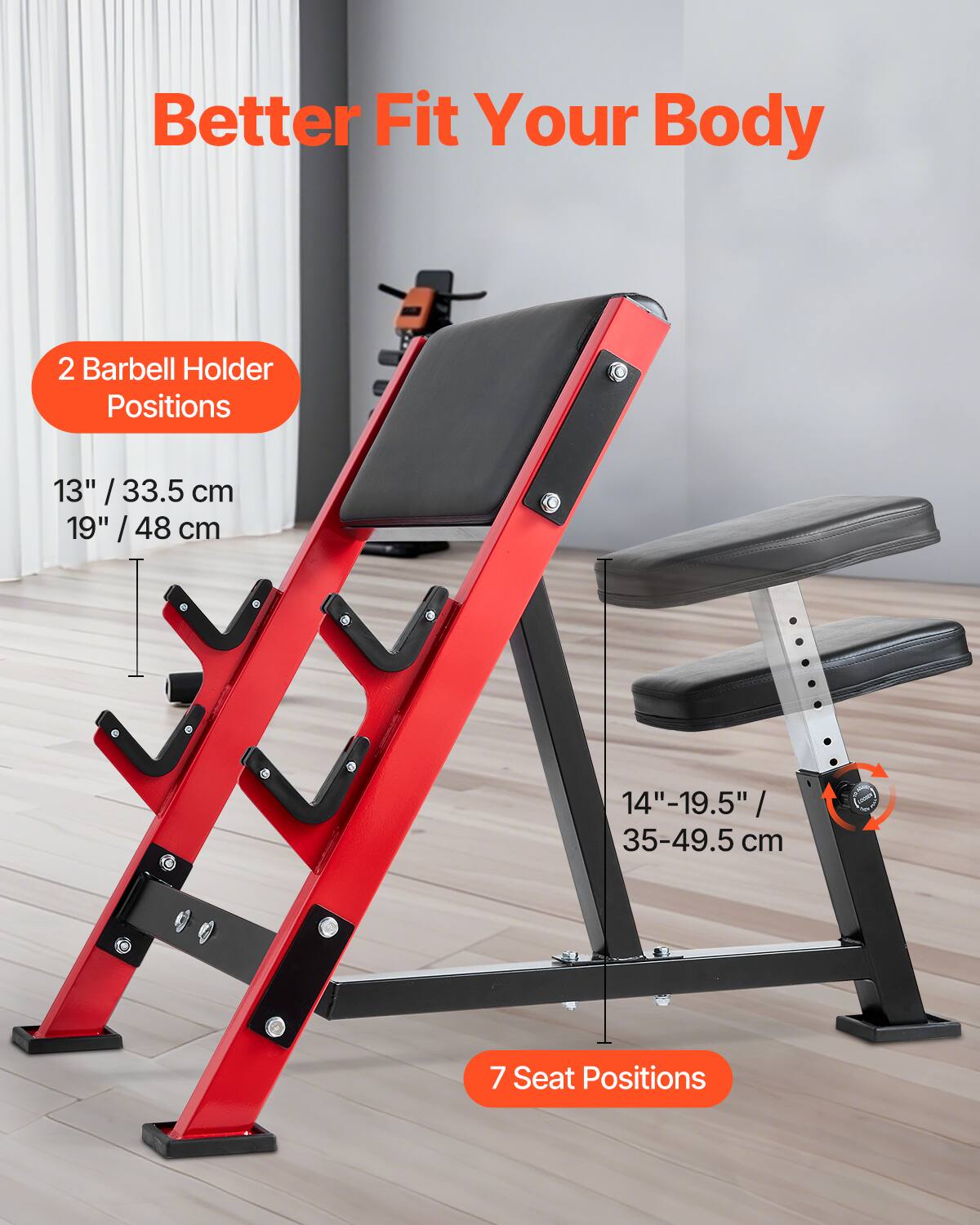 Better Fit Your Body

2 Barbell Holder Positions  
13" / 33.5 cm  
19" / 48 cm

14"-19.5" / 35-49.5 cm

7 Seat Positions