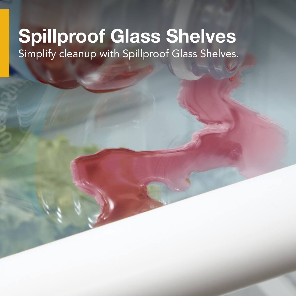 Spillproof Glass Shelves  
Simplify cleanup with Spillproof Glass Shelves.