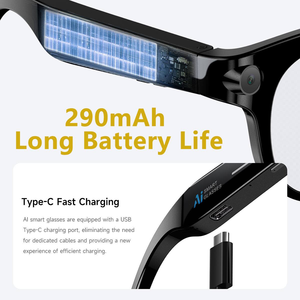 290mAh Long Battery Life

Type-C Fast Charging

AI smart glasses are equipped with a USB Type-C charging port, eliminating the need for dedicated cables and providing a new experience of efficient charging.