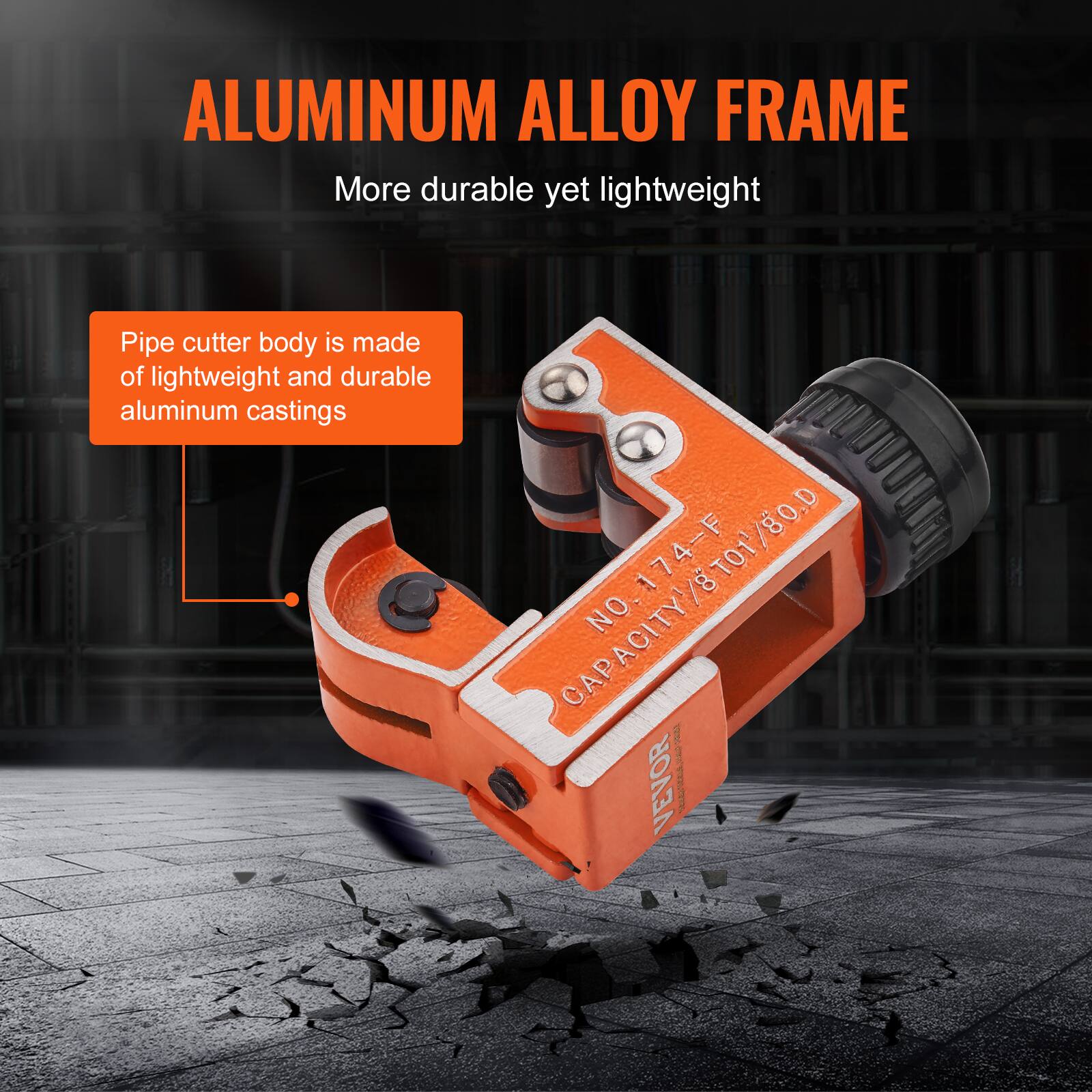ALUMINUM ALLOY FRAME  
More durable yet lightweight  

Pipe cutter body is made of lightweight and durable aluminum castings  

NO. 174-F  
CAPACITY 1/8" TO 1/80.D  

VEVOR DALOTZA