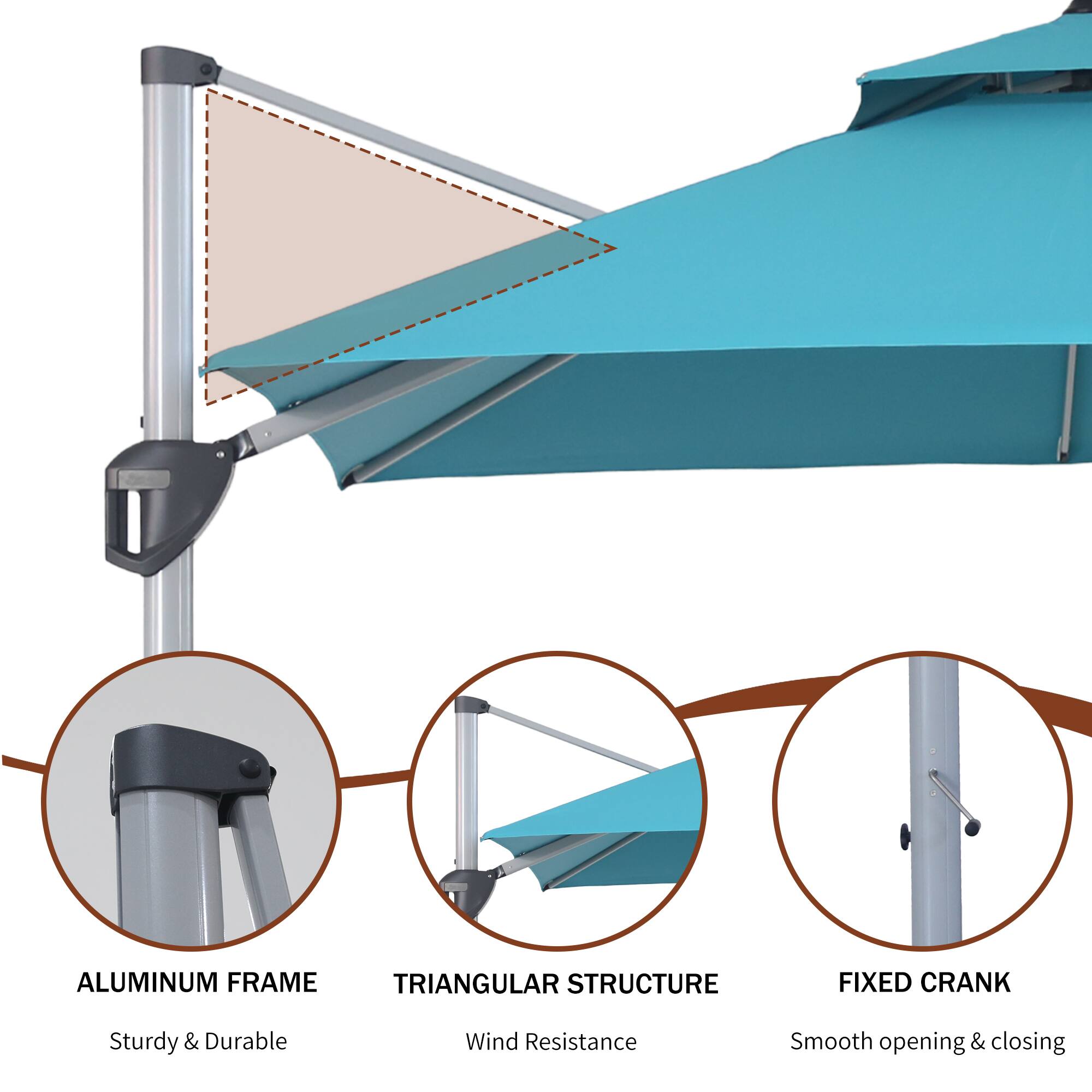 ALUMINUM FRAME  
Sturdy & Durable  

TRIANGULAR STRUCTURE  
Wind Resistance  

FIXED CRANK  
Smooth opening & closing