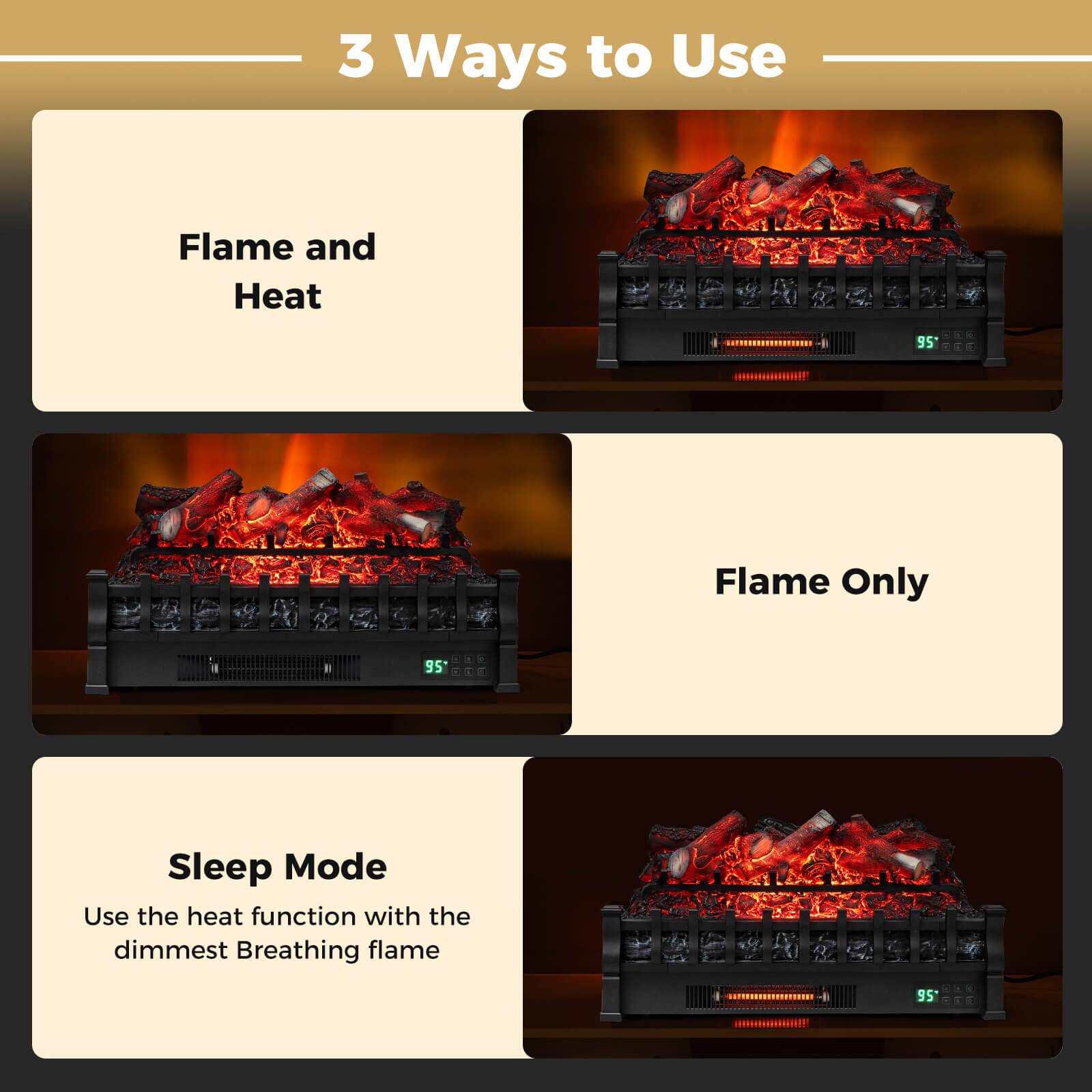 3 Ways to Use

- Flame and Heat
- Flame Only
- Sleep Mode

Use the heat function with the dimmest Breathing flame