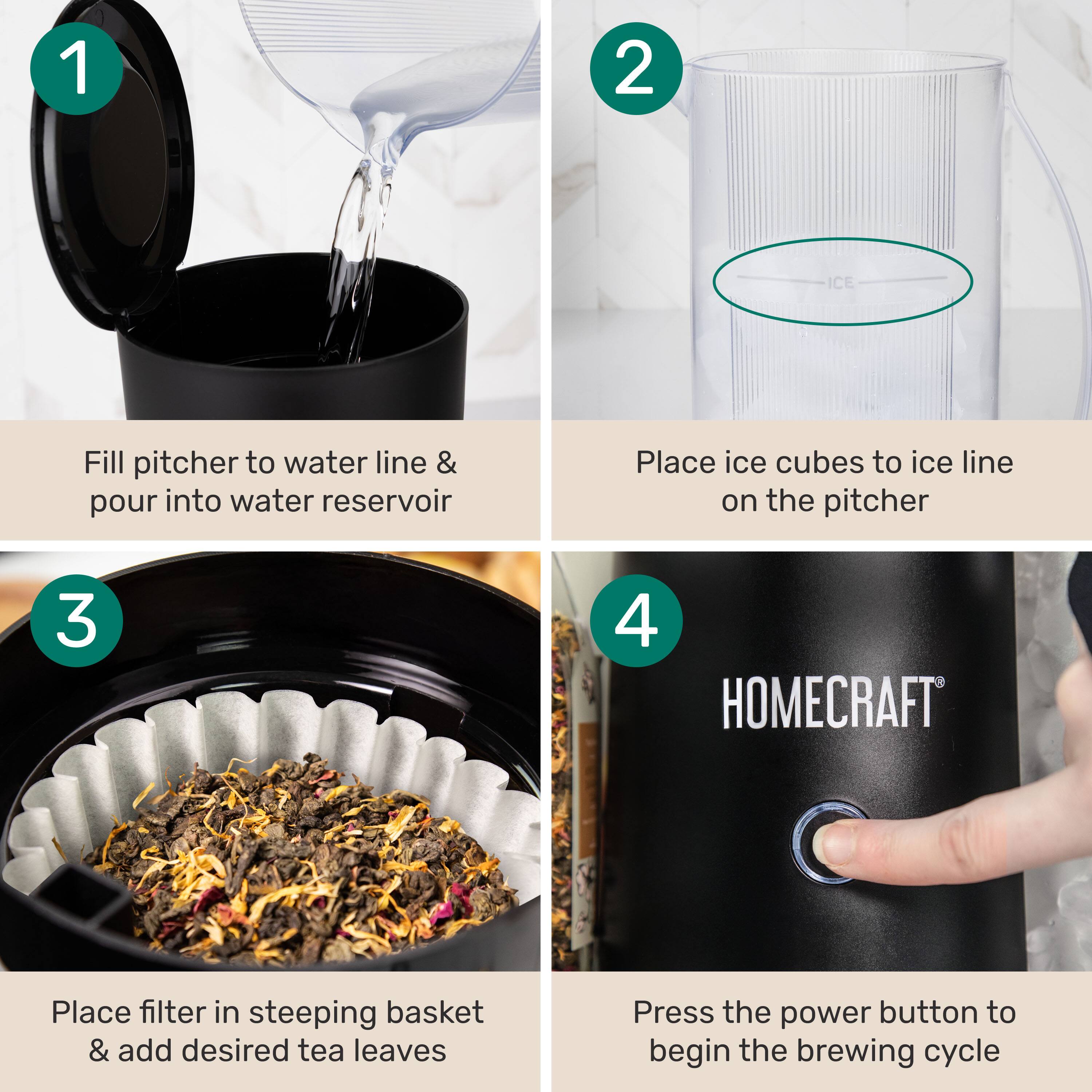 1. Fill pitcher to water line & pour into water reservoir

2. Place ice cubes to ice line on the pitcher

3. Place filter in steeping basket & add desired tea leaves

4. Press the power button to begin the brewing cycle