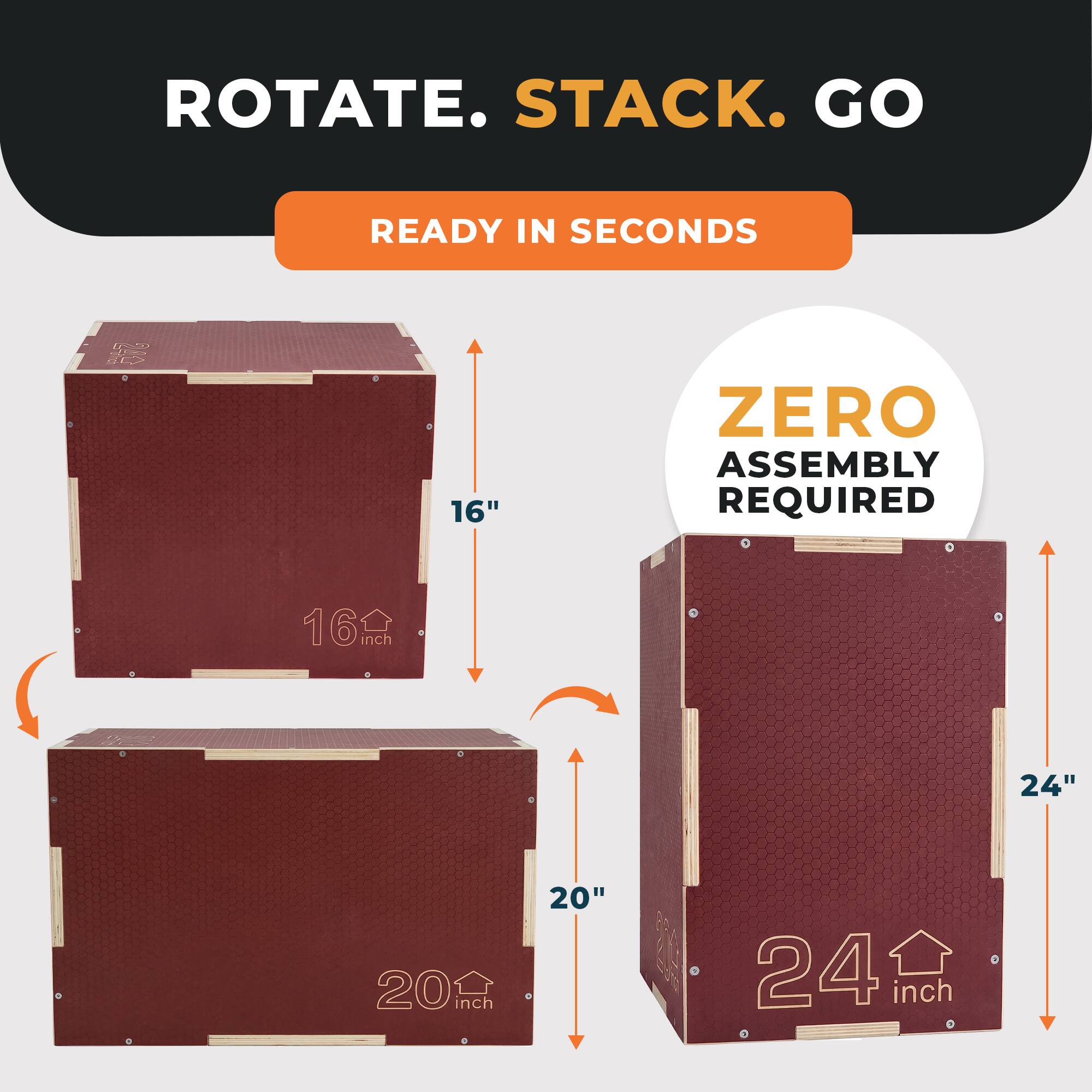 ROTATE. STACK. GO  
READY IN SECONDS  
ZERO ASSEMBLY REQUIRED  
16"  
20"  
24"
