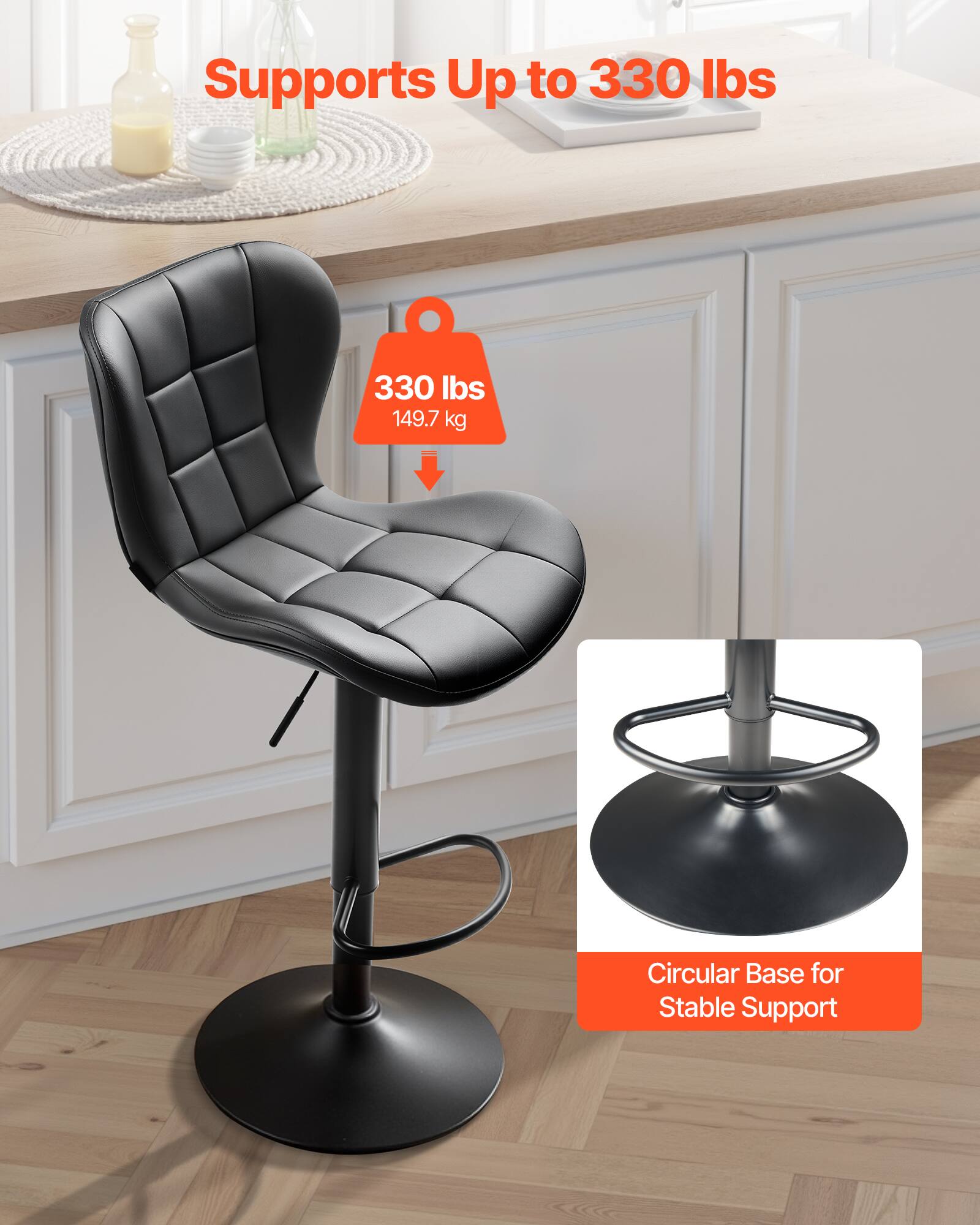 Supports Up to 330 lbs  
330 lbs / 149.7 kg  
Circular Base for Stable Support