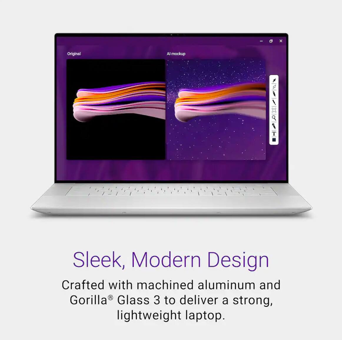 Original AI mockup

Sleek, Modern Design

Crafted with machined aluminum and Gorilla® Glass 3 to deliver a strong, lightweight laptop.