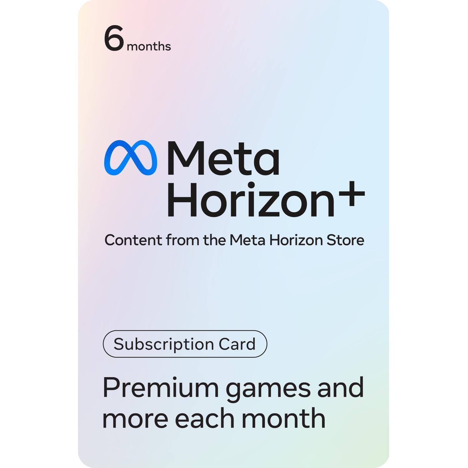 6 months  
Meta Horizon+  
Content from the Meta Horizon Store  
Subscription Card  
Premium games and more each month