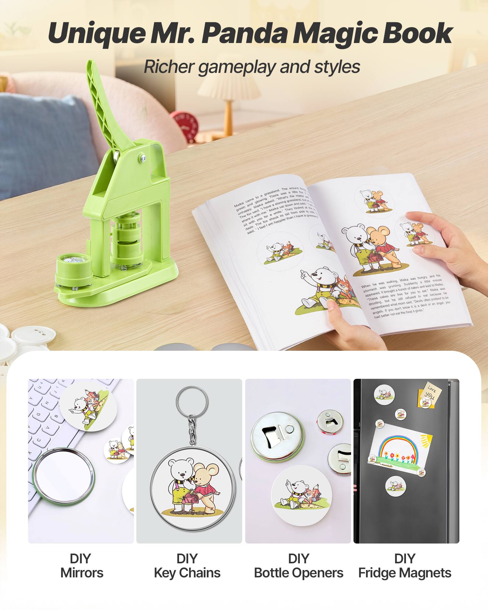 Unique Mr. Panda Magic Book  
Richer gameplay and styles  

DIY Mirrors  
DIY Key Chains  
DIY Bottle Openers  
DIY Fridge Magnets