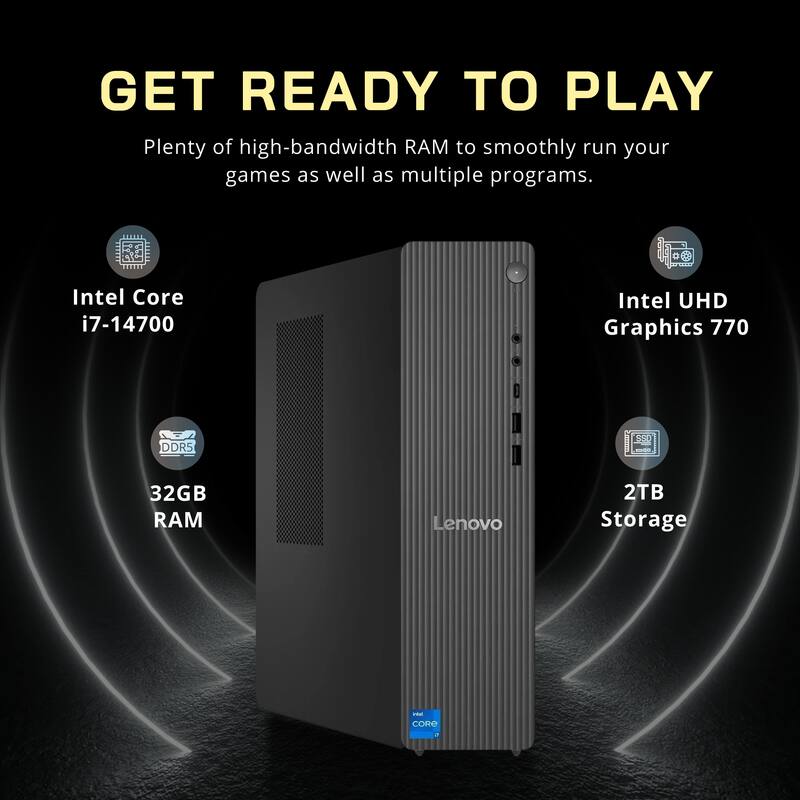 GET READY TO PLAY  
Plenty of high-bandwidth RAM to smoothly run your games as well as multiple programs.  
- Intel Core i7-14700  
- Intel UHD Graphics 770  
- DDR5 32GB RAM  
- Lenovo 2TB Storage