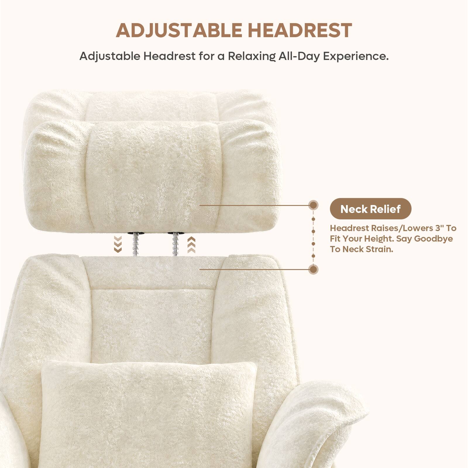 ADJUSTABLE HEADREST

Adjustable Headrest for a Relaxing All-Day Experience.

Neck Relief
Headrest Raises/Lowers 3" To Fit Your Height. Say Goodbye To Neck Strain.
